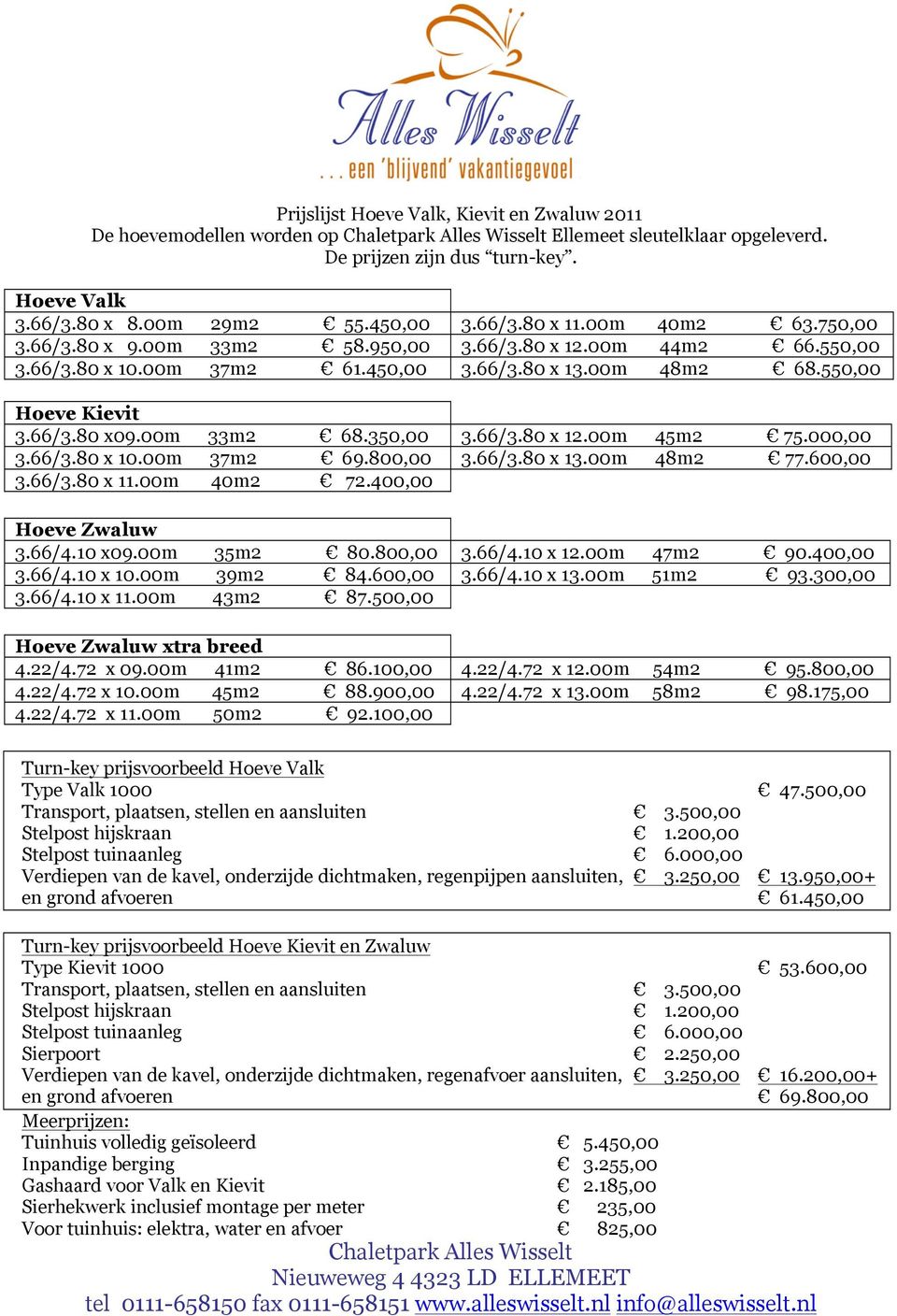 00m 33m2 68.350,00 3.66/3.80 x 12.00m 45m2 75.000,00 3.66/3.80 x 10.00m 37m2 69.800,00 3.66/3.80 x 13.00m 48m2 77.600,00 3.66/3.80 x 11.00m 40m2 72.400,00 Hoeve Zwaluw 3.66/4.10 x09.00m 35m2 80.