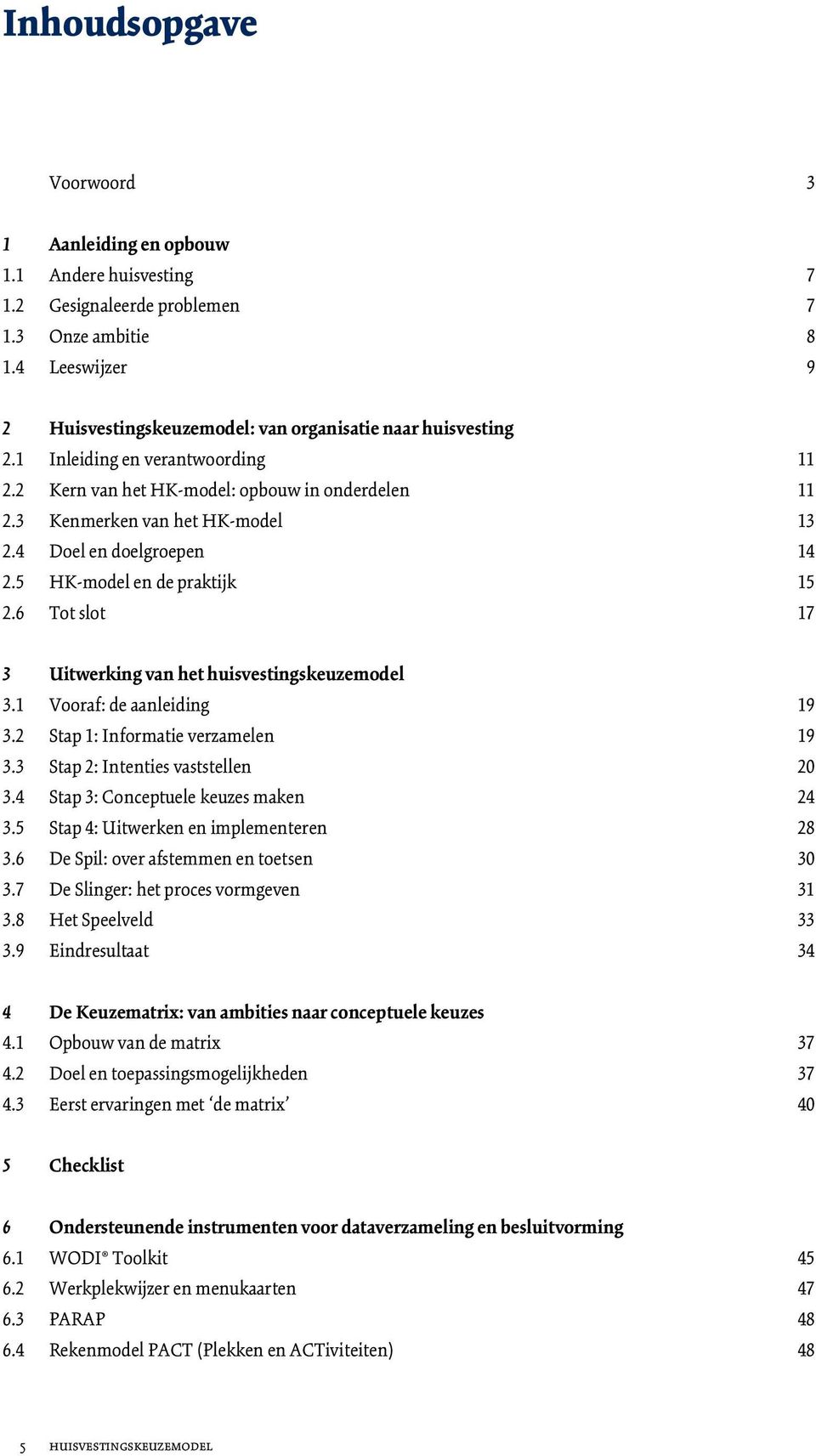 4 Doel en doelgroepen 14 2.5 HK-model en de praktijk 15 2.6 Tot slot 17 3 Uitwerking van het huisvestingskeuzemodel 3.1 Vooraf: de aanleiding 19 3.2 Stap 1: Informatie verzamelen 19 3.