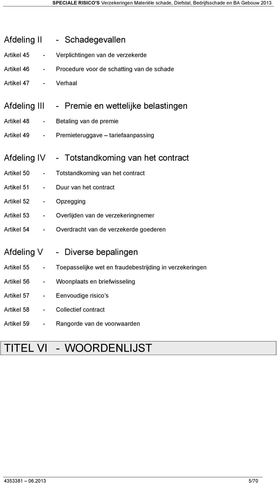 contract Artikel 52 - Opzegging Artikel 53 - Overlijden van de verzekeringnemer Artikel 54 - Overdracht van de verzekerde goederen Afdeling V - Diverse bepalingen Artikel 55 - Toepasselijke wet en