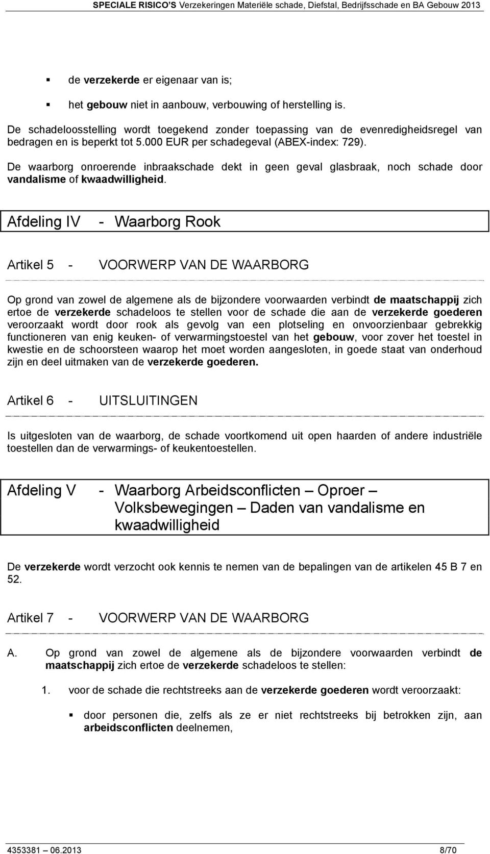 De waarborg onroerende inbraakschade dekt in geen geval glasbraak, noch schade door vandalisme of kwaadwilligheid.