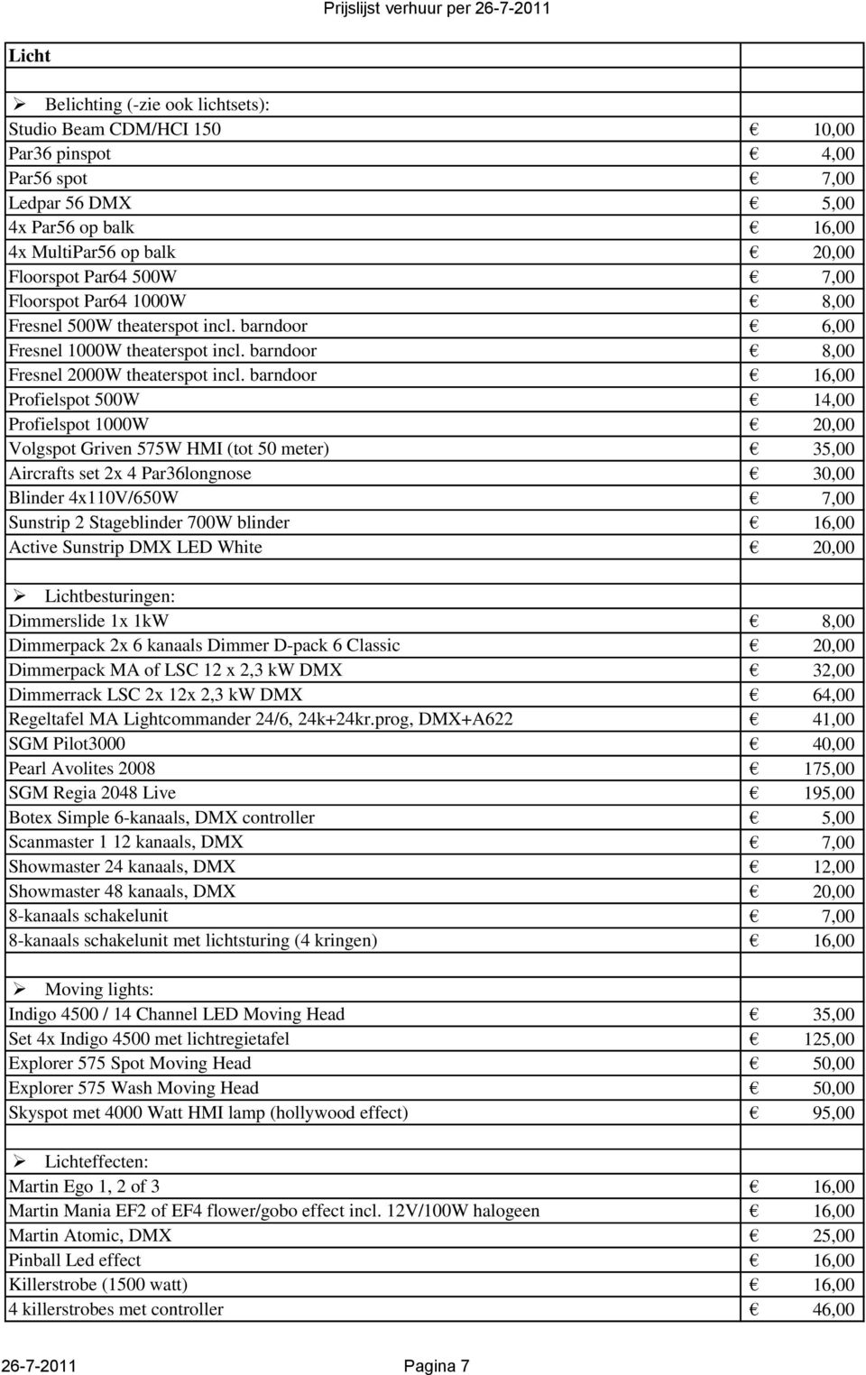 barndoor 16,00 Profielspot 500W 14,00 Profielspot 1000W 20,00 Volgspot Griven 575W HMI (tot 50 meter) 35,00 Aircrafts set 2x 4 Par36longnose 30,00 Blinder 4x110V/650W 7,00 Sunstrip 2 Stageblinder