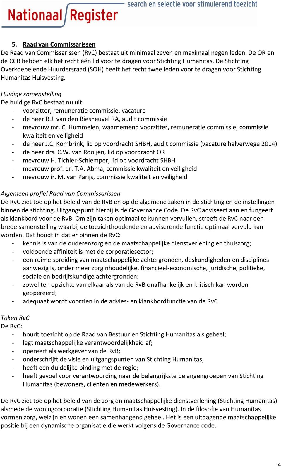 Huidige samstelling huidige RvC bestaat nu uit: - voorzitter, remuneratie commissie, vacature - de heer R.J. van d Biesheuvel RA, audit commissie - mevrouw mr. C.