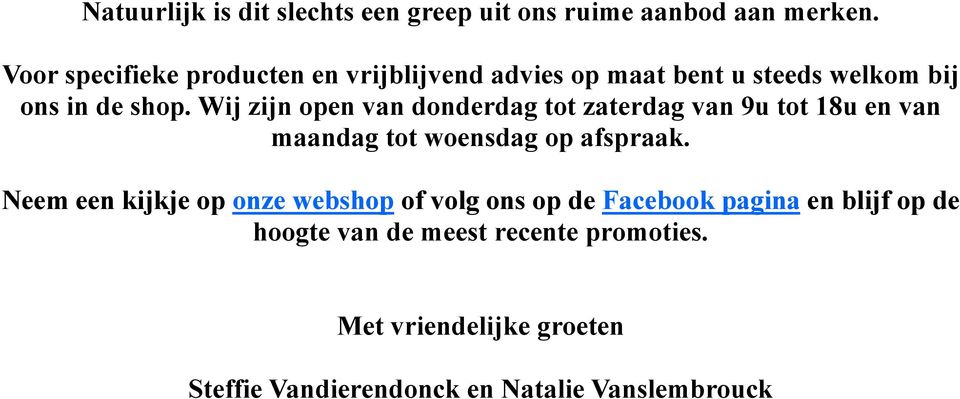 Wij zijn open van donderdag tot zaterdag van 9u tot 18u en van maandag tot woensdag op afspraak.