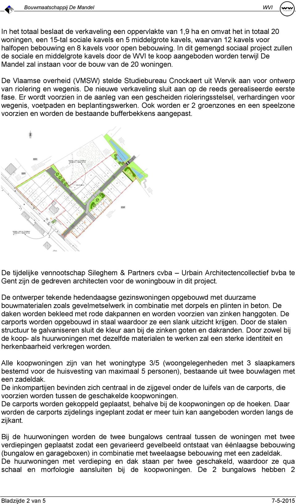 De Vlaamse overheid (VMSW) stelde Studiebureau Cnockaert uit Wervik aan voor ontwerp van riolering en wegenis. De nieuwe verkaveling sluit aan op de reeds gerealiseerde eerste fase.