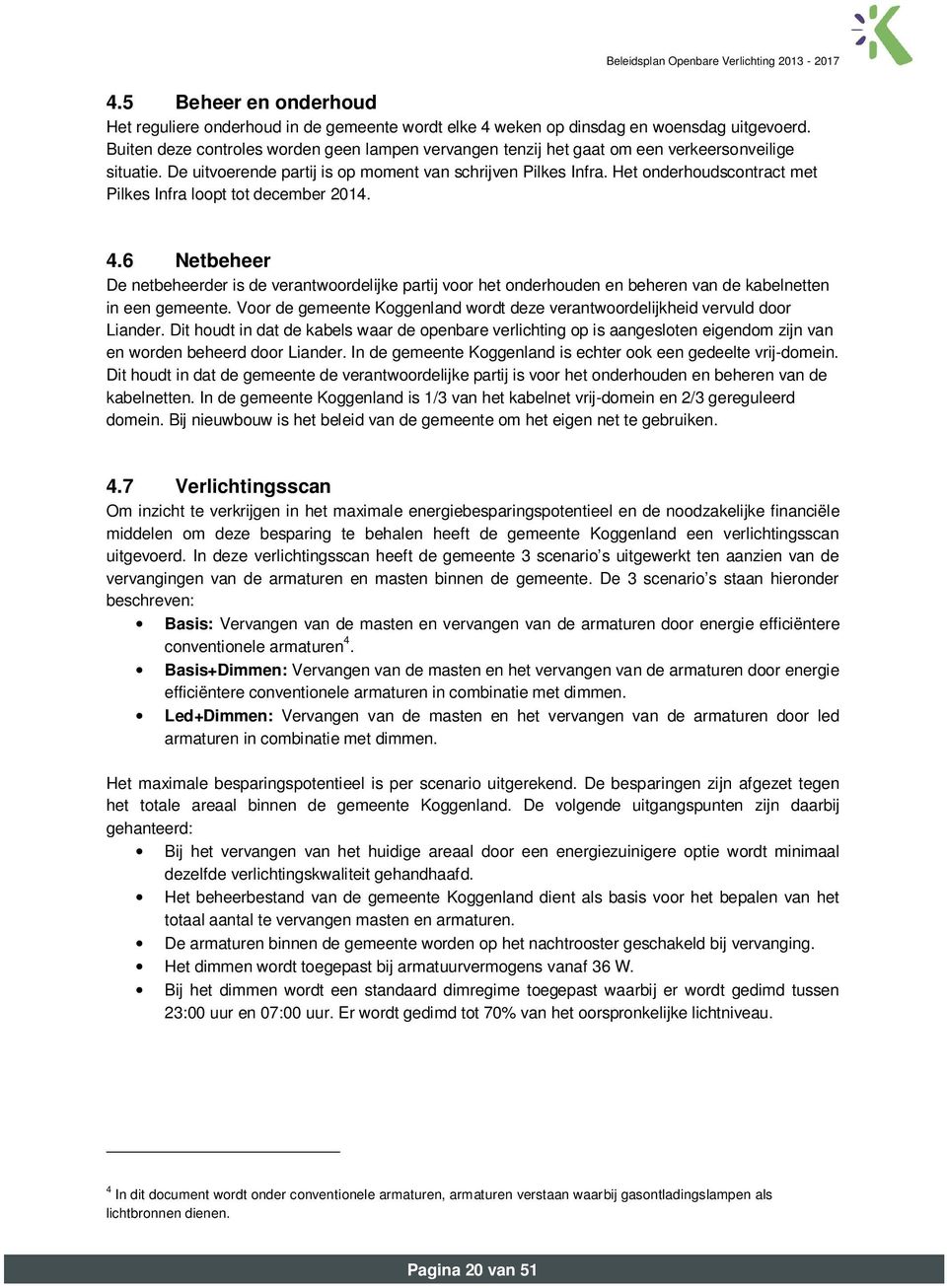 Het onderhoudscontract met Pilkes Infra loopt tot december 2014. 4.6 Netbeheer De netbeheerder is de verantwoordelijke partij voor het onderhouden en beheren van de kabelnetten in een gemeente.