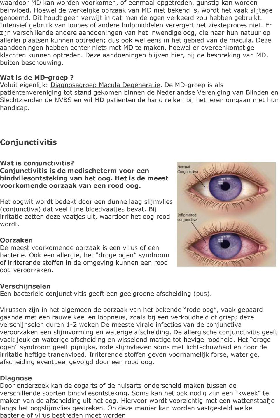 Er zijn verschillende andere aandoeningen van het inwendige oog, die naar hun natuur op allerlei plaatsen kunnen optreden; dus ook wel eens in het gebied van de macula.