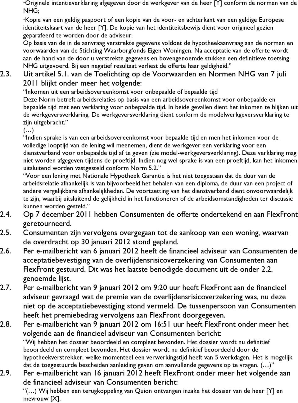 Op basis van de in de aanvraag verstrekte gegevens voldoet de hypotheekaanvraag aan de normen en voorwaarden van de Stichting Waarborgfonds Eigen Woningen.