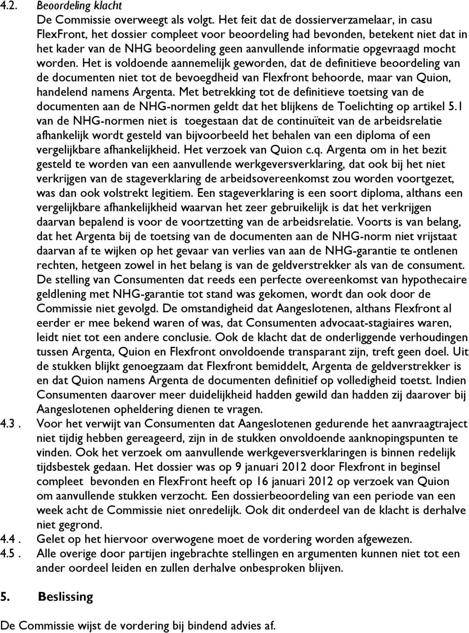 mocht worden. Het is voldoende aannemelijk geworden, dat de definitieve beoordeling van de documenten niet tot de bevoegdheid van Flexfront behoorde, maar van Quion, handelend namens Argenta.