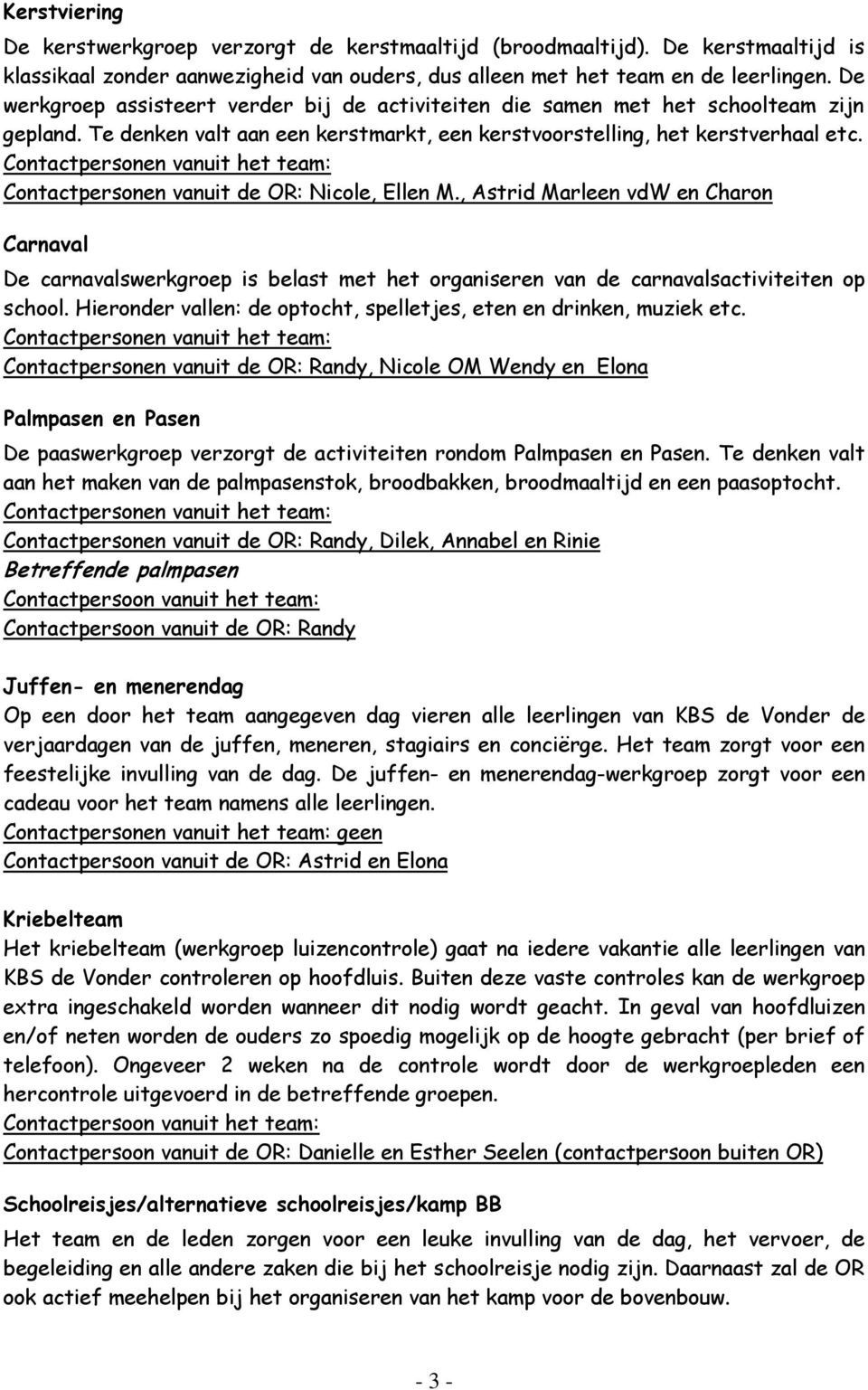 Contactpersonen vanuit de OR: Nicole, Ellen M., Astrid Marleen vdw en Charon Carnaval De carnavalswerkgroep is belast met het organiseren van de carnavalsactiviteiten op school.