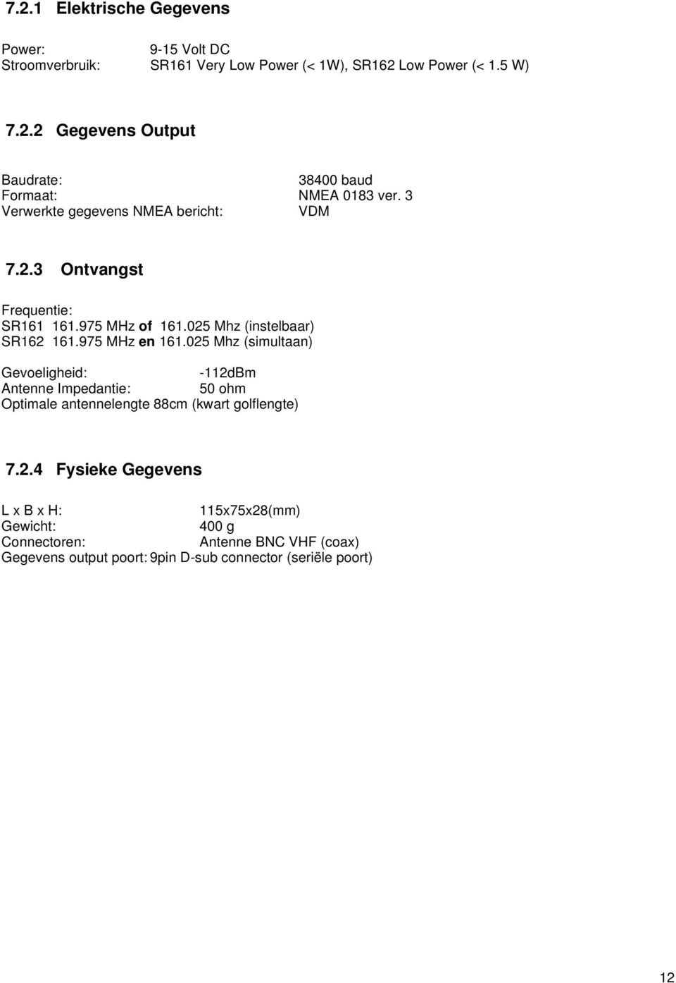 025 Mhz (simultaan) Gevoeligheid: -112dBm Antenne Impedantie: 50 ohm Optimale antennelengte 88cm (kwart golflengte) 7.2.4 Fysieke Gegevens L x B x H: