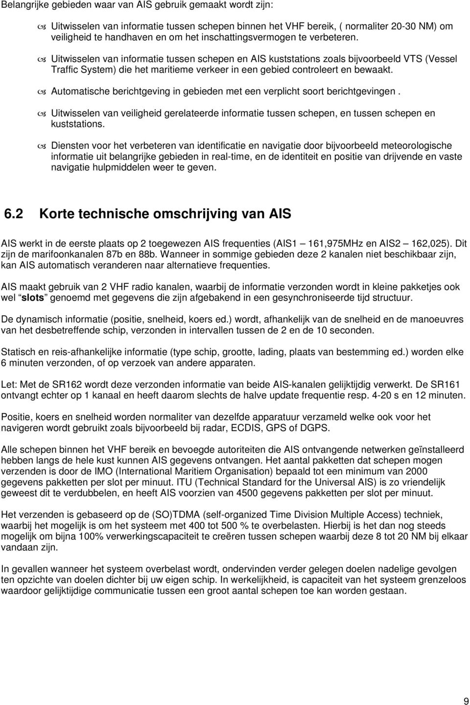 Uitwisselen van informatie tussen schepen en AIS kuststations zoals bijvoorbeeld VTS (Vessel Traffic System) die het maritieme verkeer in een gebied controleert en bewaakt.