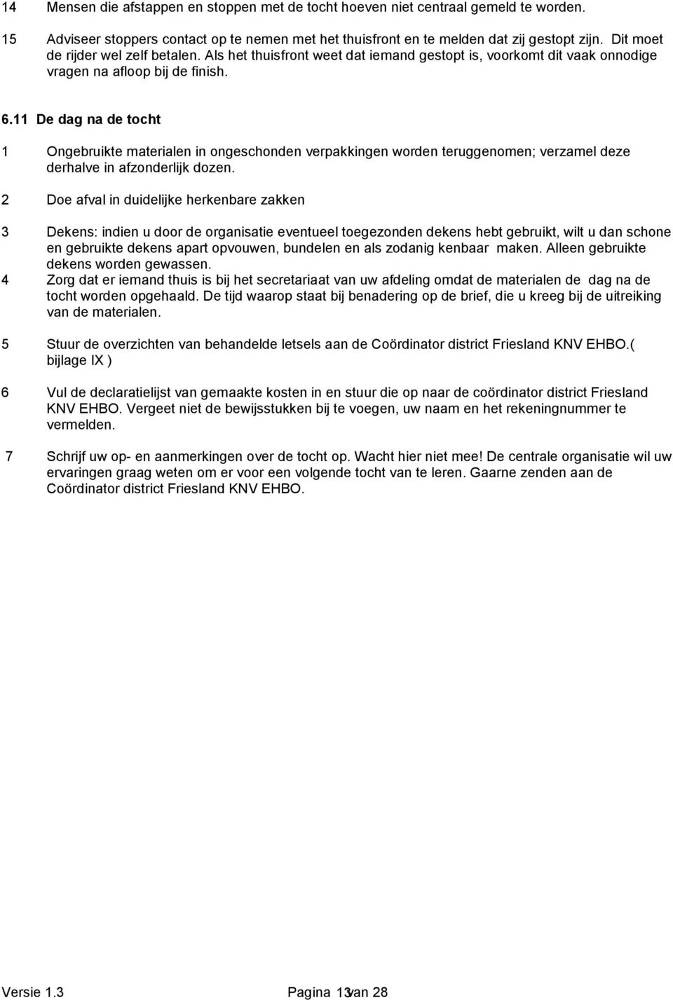 11 De dag na de tocht 1 Ongebruikte materialen in ongeschonden verpakkingen worden teruggenomen; verzamel deze derhalve in afzonderlijk dozen.