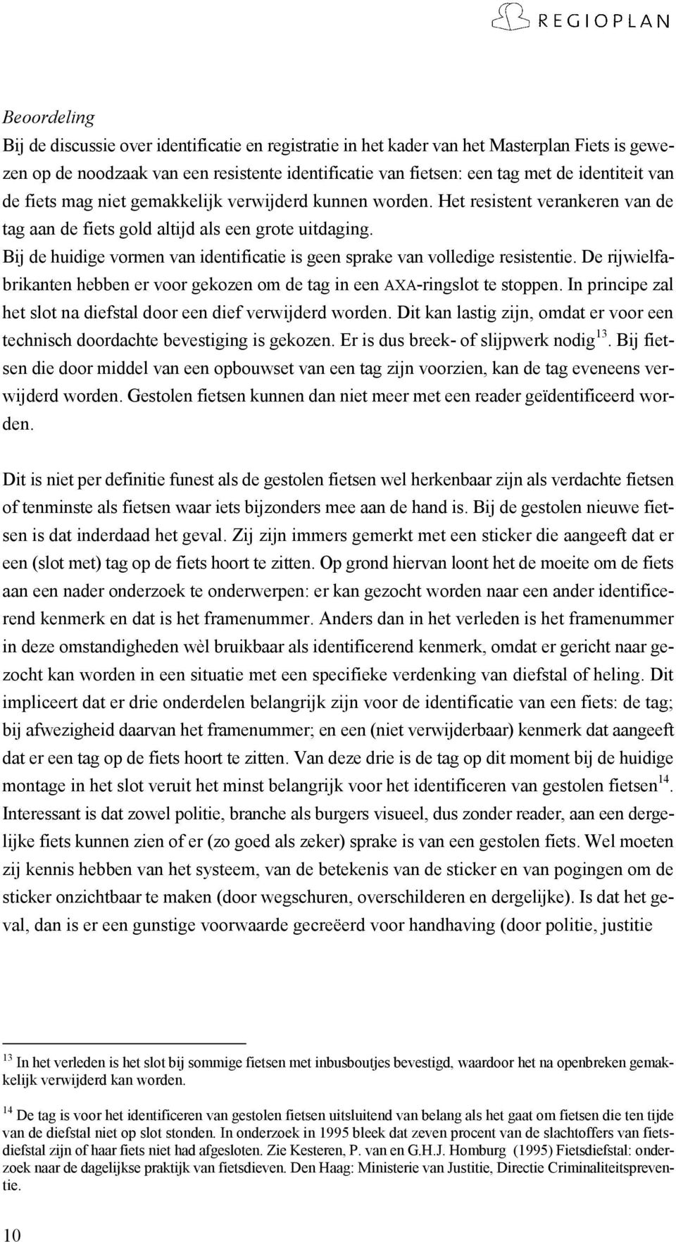 Bij de huidige vormen van identificatie is geen sprake van volledige resistentie. De rijwielfabrikanten hebben er voor gekozen om de tag in een AXA-ringslot te stoppen.