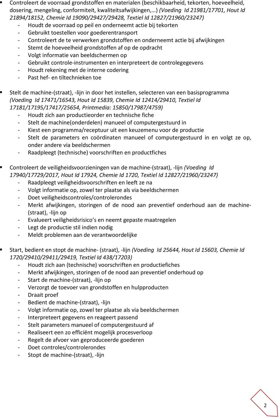 grondstoffen en onderneemt actie bij afwijkingen - Stemt de hoeveelheid grondstoffen af op de opdracht - Volgt informatie van beeldschermen op - Gebruikt controle-instrumenten en interpreteert de