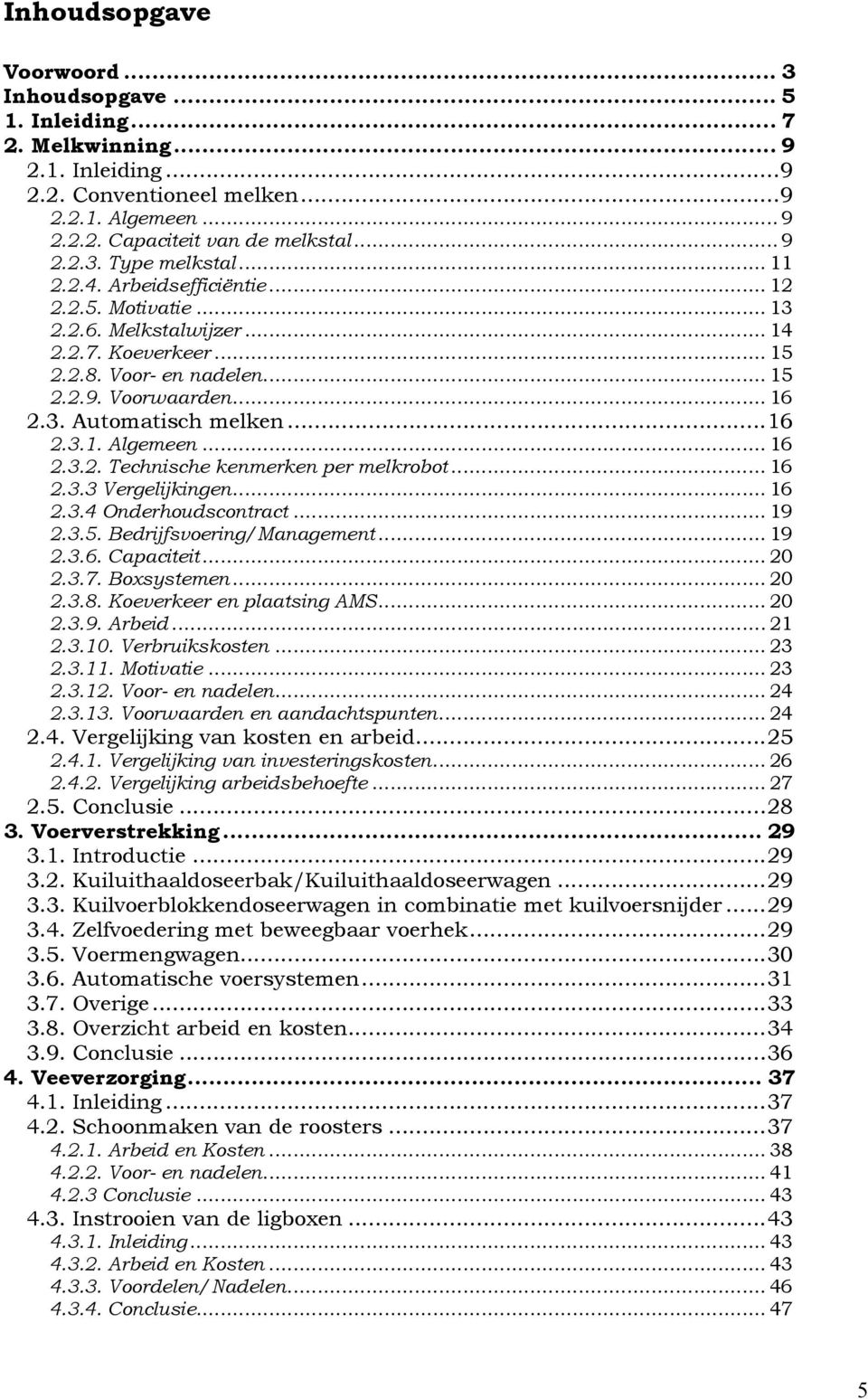 .. 16 2.3.2. Technische kenmerken per melkrobot... 16 2.3.3 Vergelijkingen... 16 2.3.4 Onderhoudscontract... 19 2.3.5. Bedrijfsvoering/Management... 19 2.3.6. Capaciteit... 20 2.3.7. Boxsystemen.