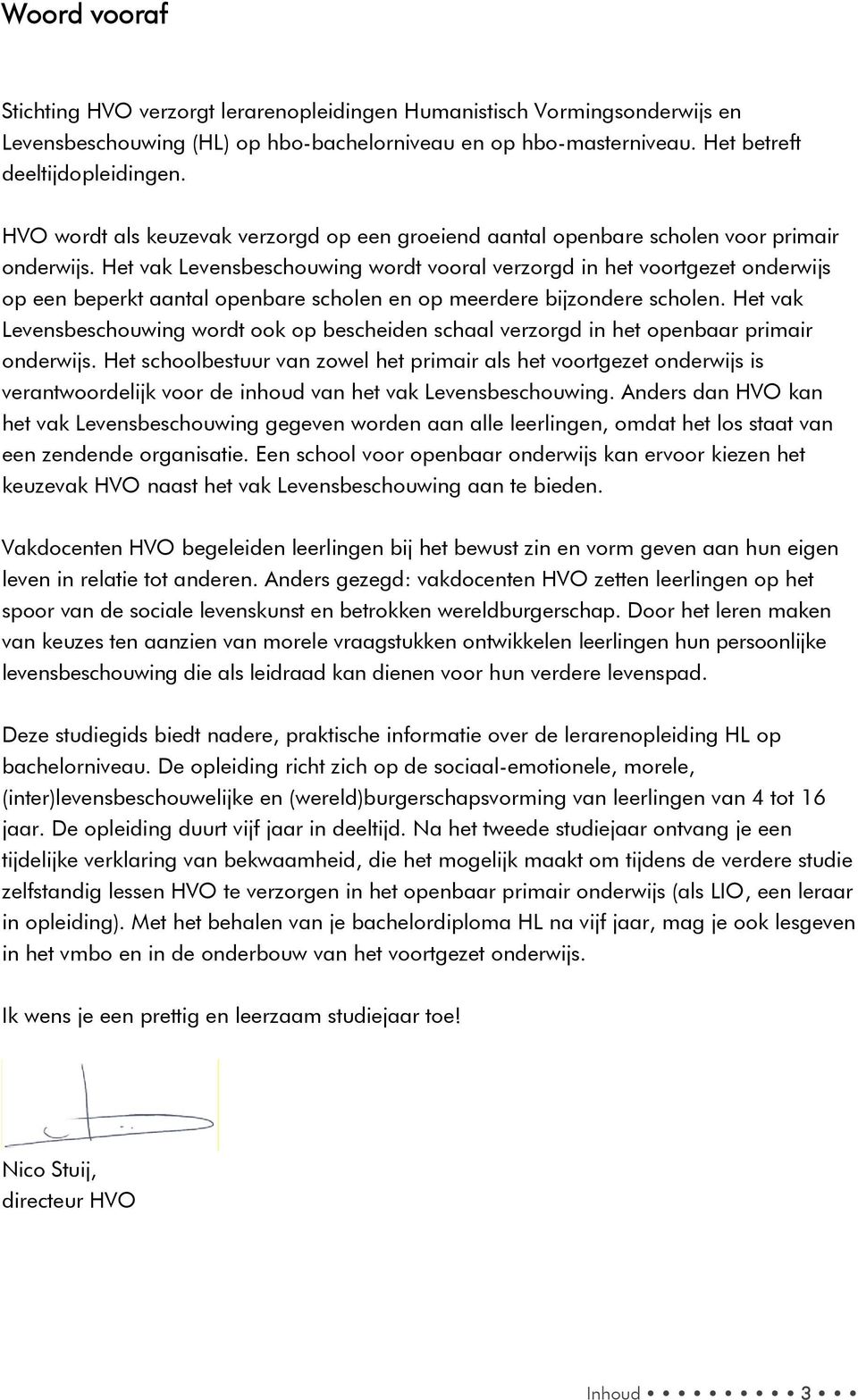 Het vak Levensbeschouwing wordt vooral verzorgd in het voortgezet onderwijs op een beperkt aantal openbare scholen en op meerdere bijzondere scholen.