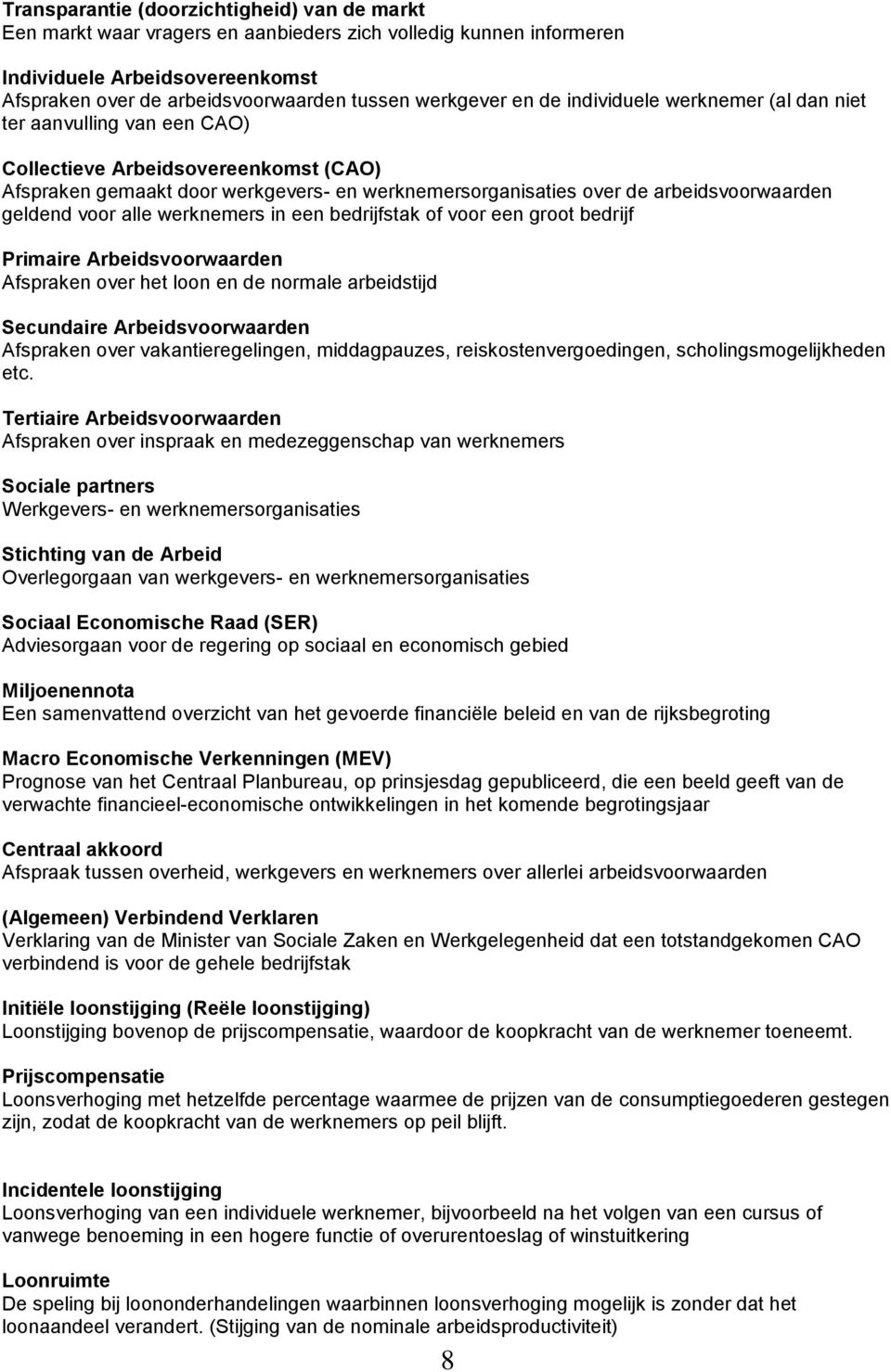 geldend voor alle werknemers in een bedrijfstak of voor een groot bedrijf Primaire Arbeidsvoorwaarden Afspraken over het loon en de normale arbeidstijd Secundaire Arbeidsvoorwaarden Afspraken over