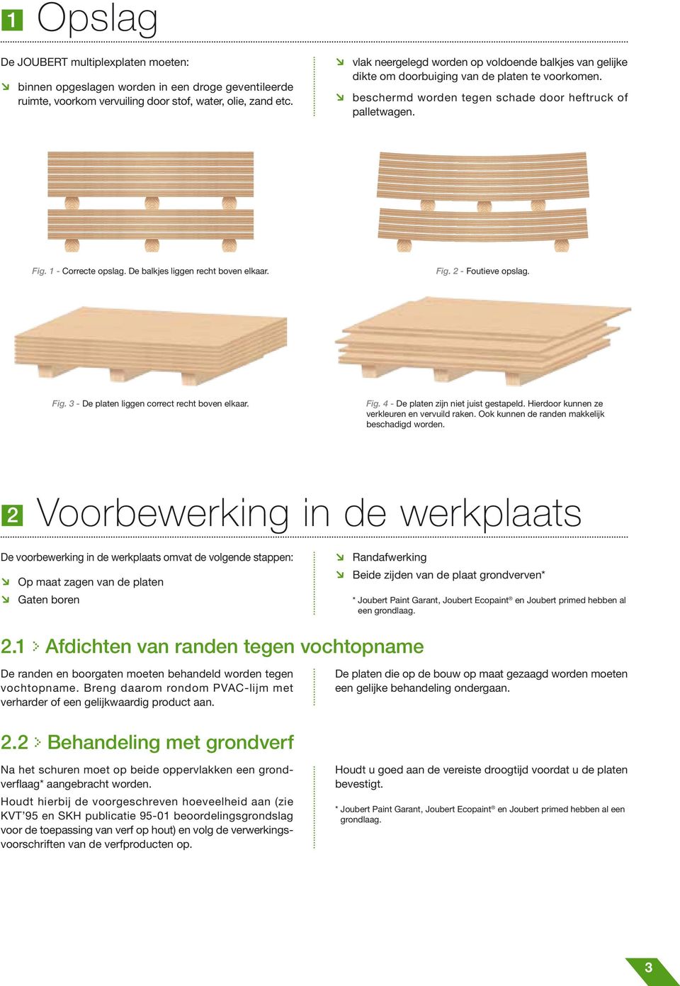 De balkjes liggen recht boven elkaar. Fig. 2 - Foutieve opslag. Fig. 3 - De platen liggen correct recht boven elkaar. Fig. 4 - De platen zijn niet juist gestapeld.