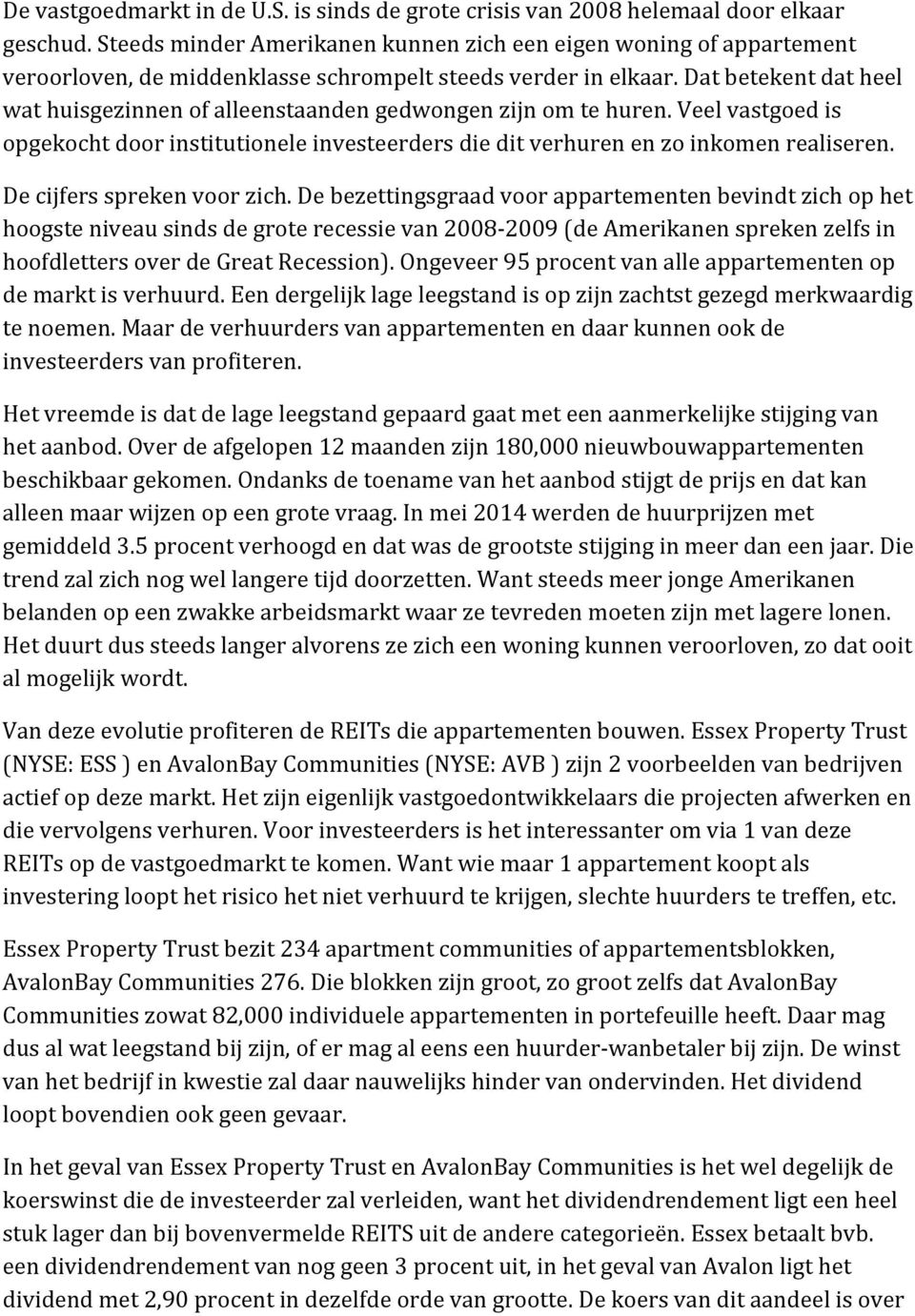 Dat betekent dat heel wat huisgezinnen of alleenstaanden gedwongen zijn om te huren. Veel vastgoed is opgekocht door institutionele investeerders die dit verhuren en zo inkomen realiseren.