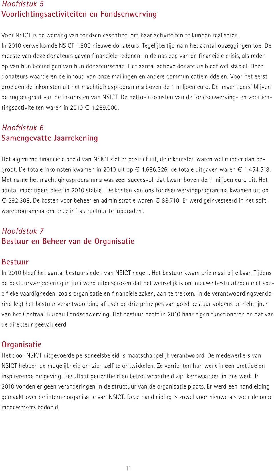 Het aantal actieve donateurs bleef wel stabiel. Deze donateurs waarderen de inhoud van onze mailingen en andere communicatiemiddelen.