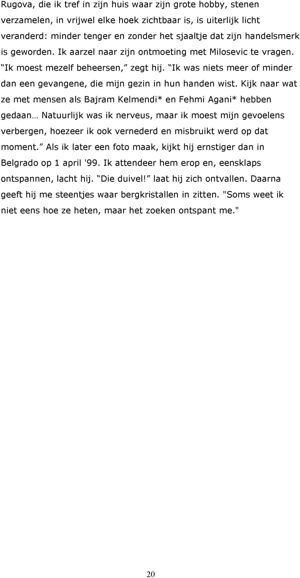 Kijk naar wat ze met mensen als Bajram Kelmendi* en Fehmi Agani* hebben gedaan Natuurlijk was ik nerveus, maar ik moest mijn gevoelens verbergen, hoezeer ik ook vernederd en misbruikt werd op dat