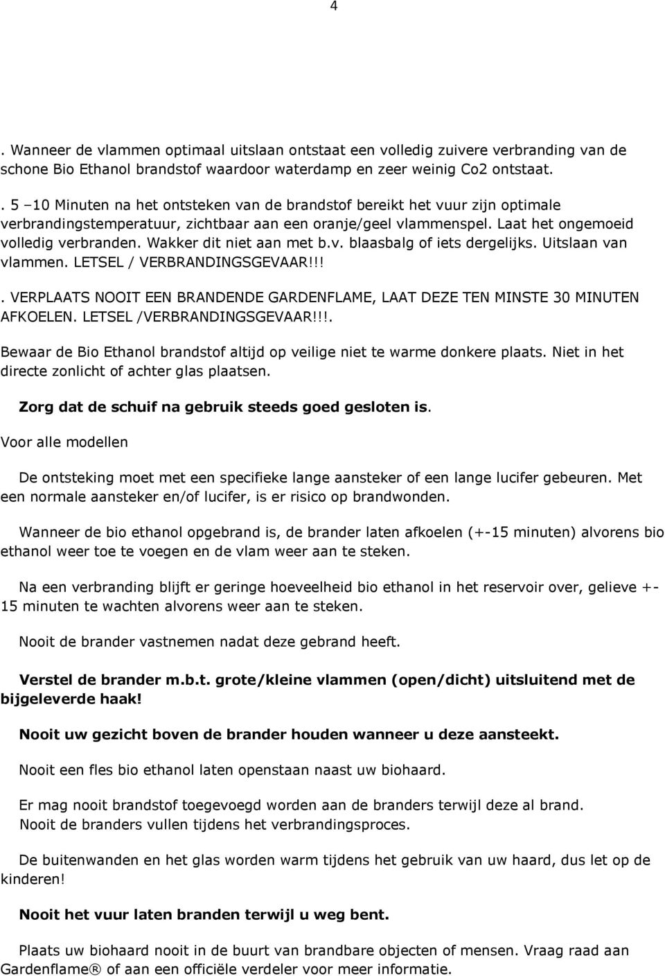 Wakker dit niet aan met b.v. blaasbalg of iets dergelijks. Uitslaan van vlammen. LETSEL / VERBRANDINGSGEVAAR!!!. VERPLAATS NOOIT EEN BRANDENDE GARDENFLAME, LAAT DEZE TEN MINSTE 30 MINUTEN AFKOELEN.