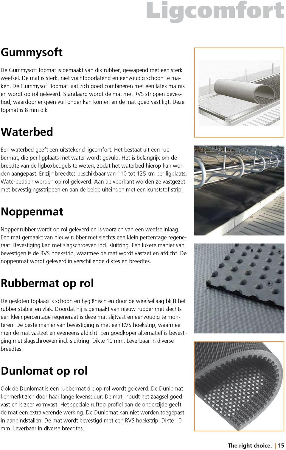 Standaard wordt de mat met RVS strippen bevestigd, waardoor er geen vuil onder kan komen en de mat goed vast ligt. Deze topmat is 8 mm dik Waterbed Een waterbed geeft een uitstekend ligcomfort.