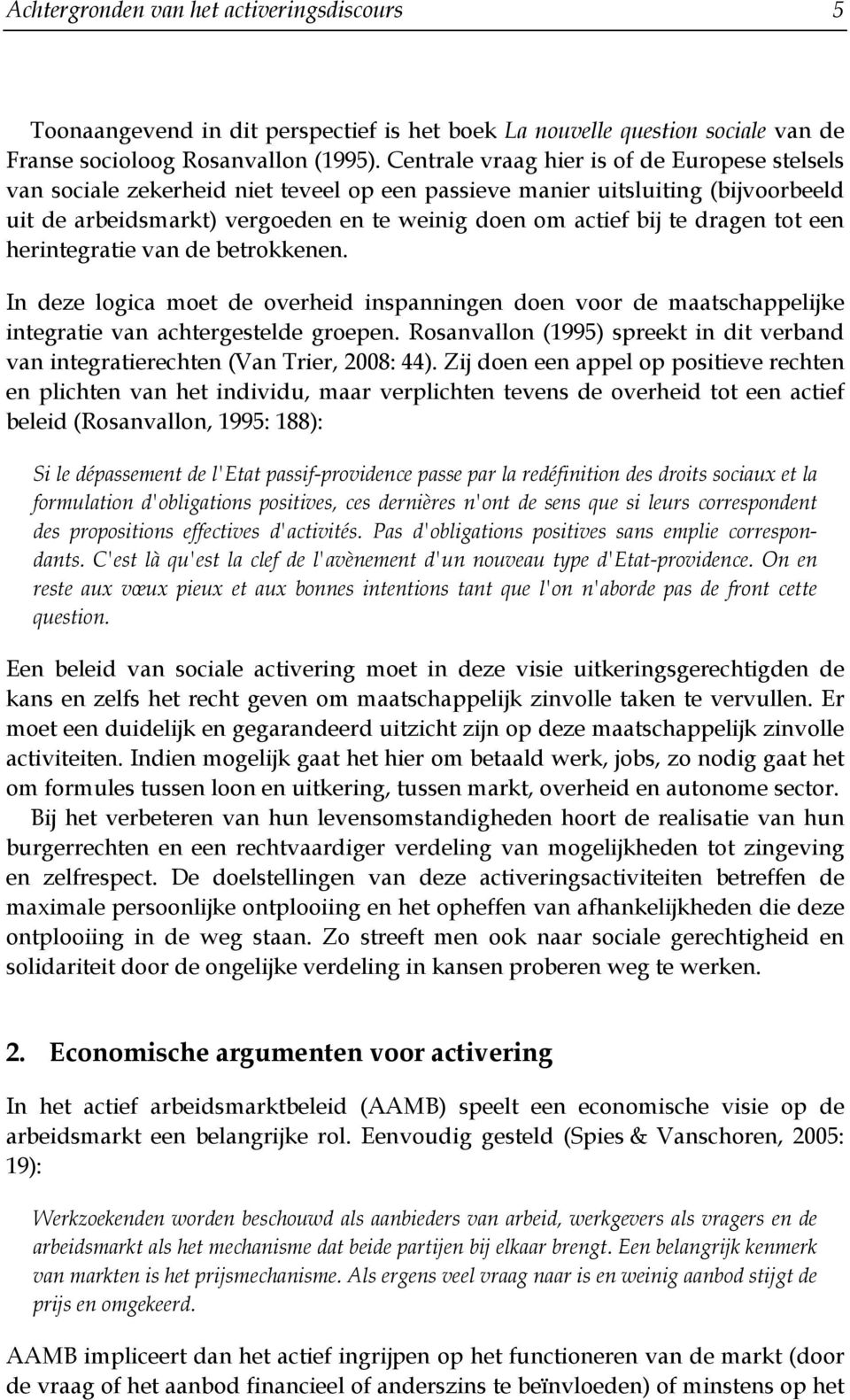 dragen tot een herintegratie van de betrokkenen. In deze logica moet de overheid inspanningen doen voor de maatschappelijke integratie van achtergestelde groepen.