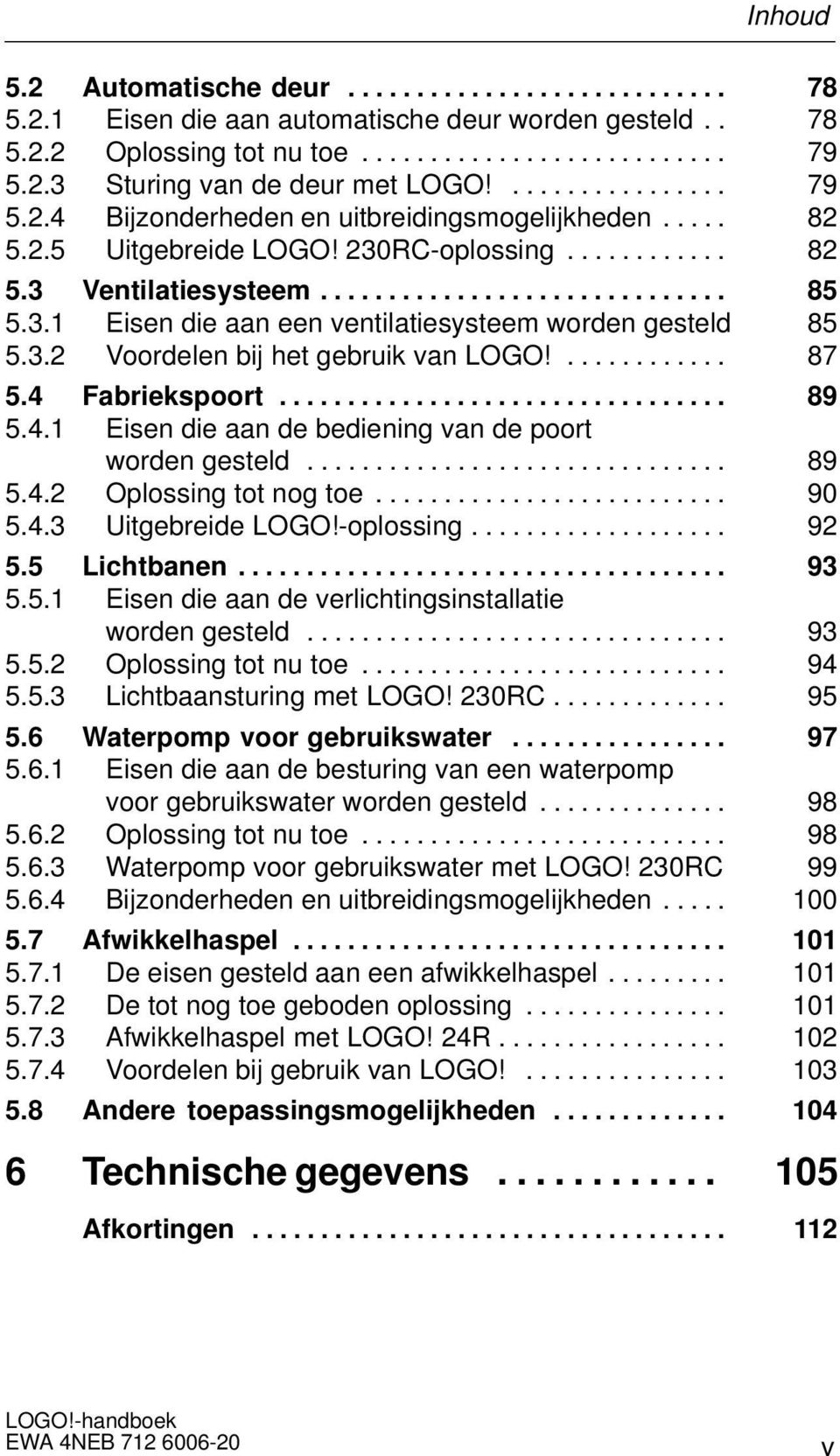 3.2 Voordelen bij het gebruik van LOGO!............ 87 5.4 Fabriekspoort................................. 89 5.4.1 Eisen die aan de bediening van de poort worden gesteld............................... 89 5.4.2 Oplossing tot nog toe.