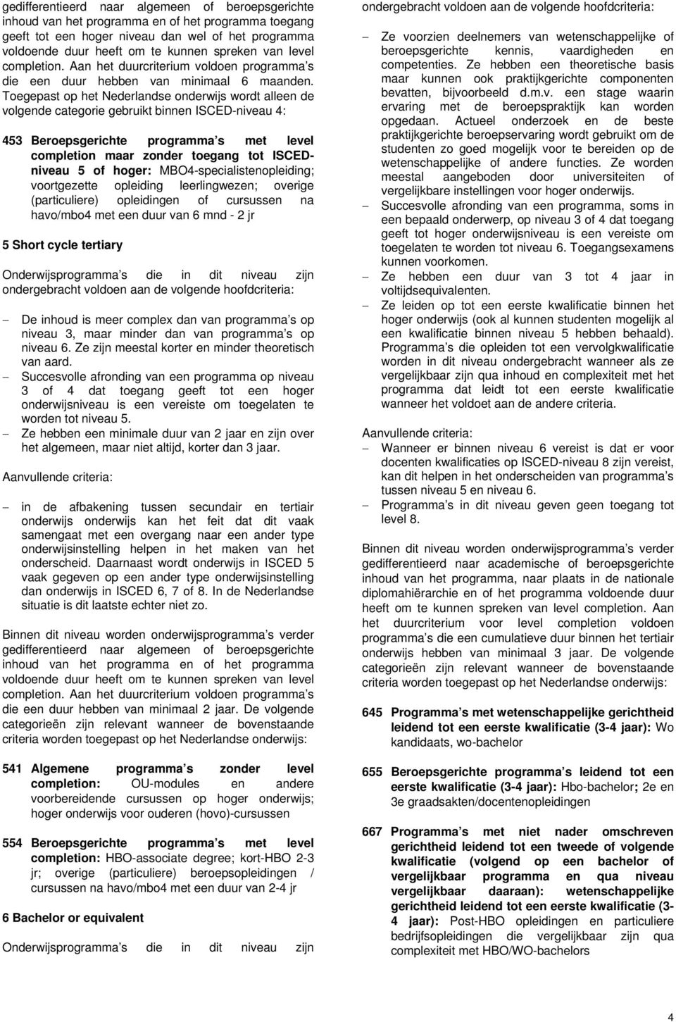 hoger: MBO4-specialistenopleiding; voortgezette opleiding leerlingwezen; overige (particuliere) opleidingen of cursussen na havo/mbo4 met een duur van 6 mnd - 2 jr 5 Short cycle tertiary De inhoud is