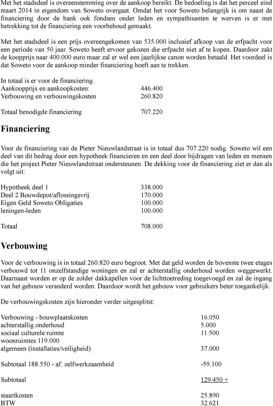 Met het stadsdeel is een prijs overeengekomen van 535.000 inclusief afkoop van de erfpacht voor een periode van 50 jaar. Soweto heeft ervoor gekozen die erfpacht niet af te kopen.