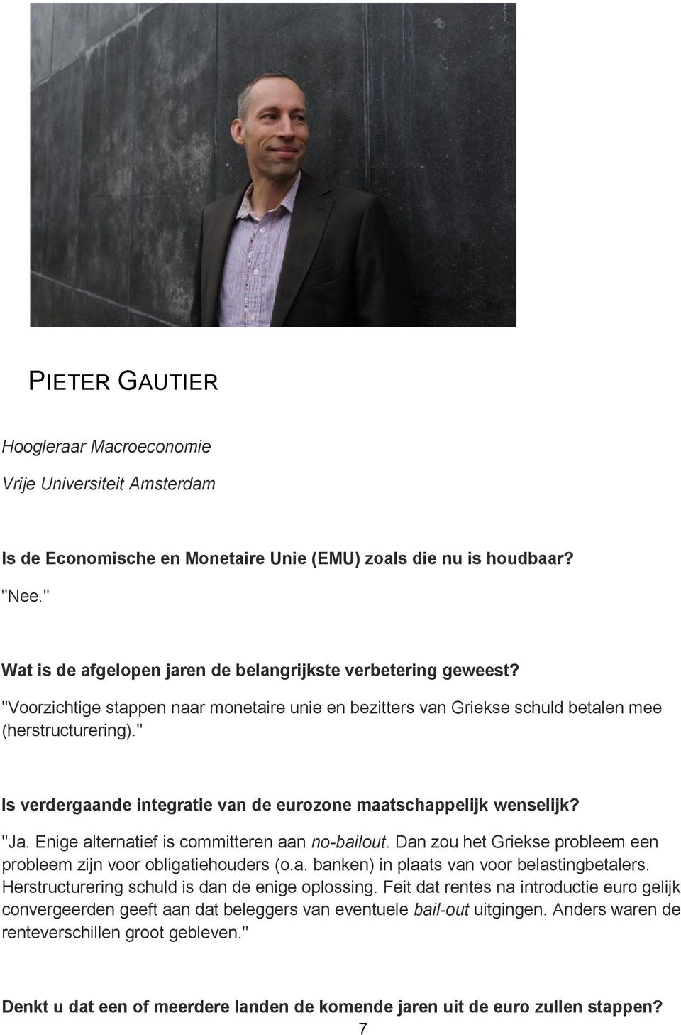 " Is verdergaande integratie van de eurozone maatschappelijk wenselijk? "Ja. Enige alternatief is committeren aan no-bailout. Dan zou het Griekse probleem een probleem zijn voor obligatiehouders (o.a. banken) in plaats van voor belastingbetalers.