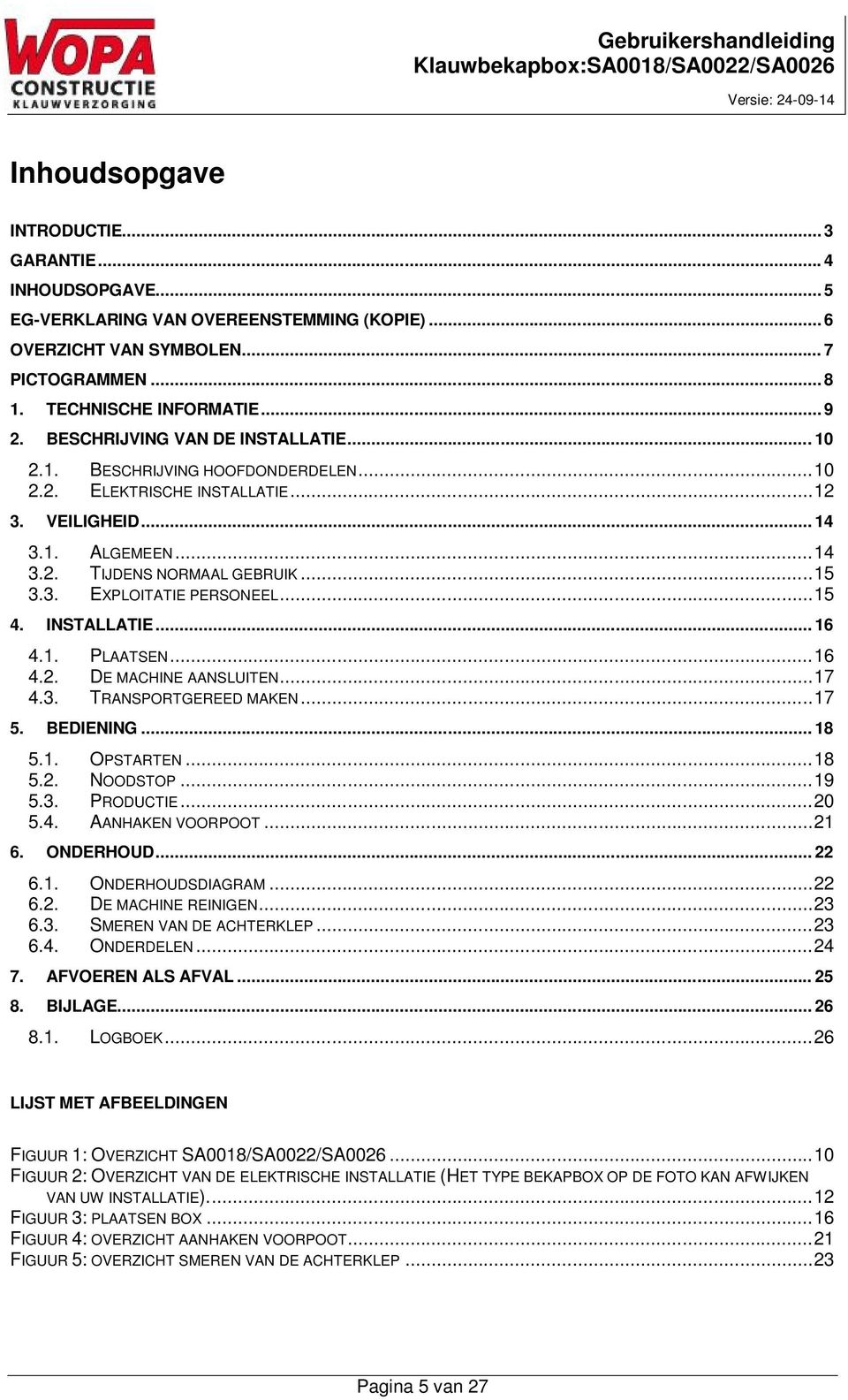 .. 15 4. INSTALLATIE... 16 4.1. PLAATSEN... 16 4.2. DE MACHINE AANSLUITEN... 17 4.3. TRANSPORTGEREED MAKEN... 17 5. BEDIENING... 18 5.1. OPSTARTEN... 18 5.2. NOODSTOP... 19 5.3. PRODUCTIE... 20 5.4. AANHAKEN VOORPOOT.