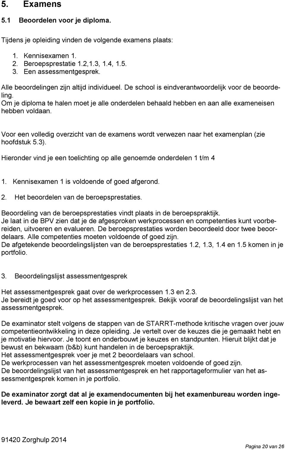 Voor een volledig overzicht van de examens wordt verwezen naar het examenplan (zie hoofdstuk 5.3). Hieronder vind je een toelichting op alle genoemde onderdelen 1 t/m 4 1.