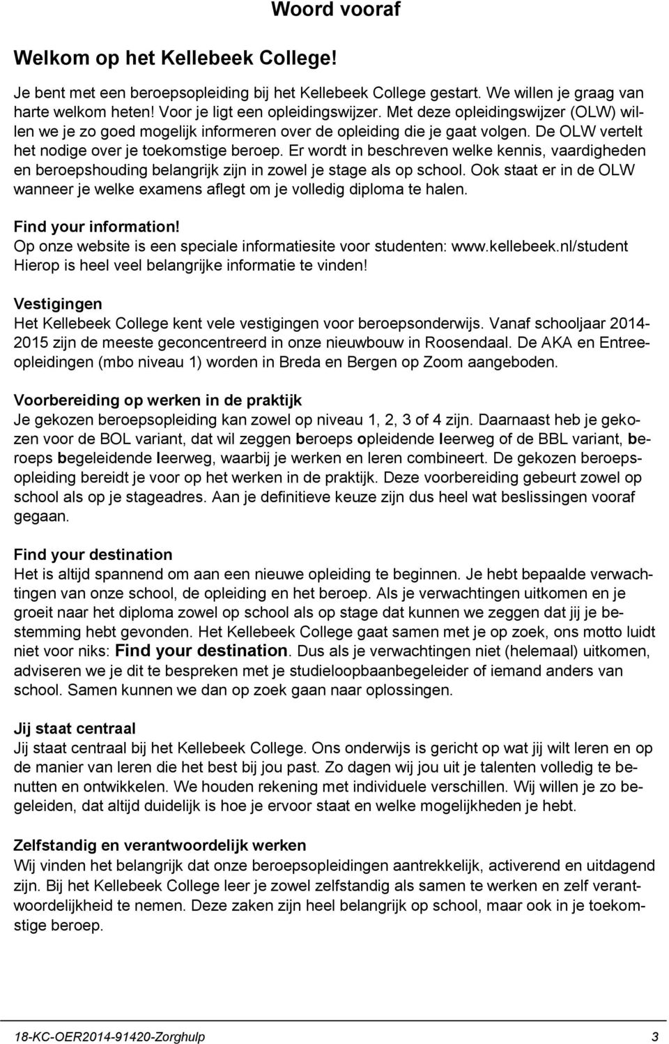 Er wordt in beschreven welke kennis, vaardigheden en beroepshouding belangrijk zijn in zowel je stage als op school.