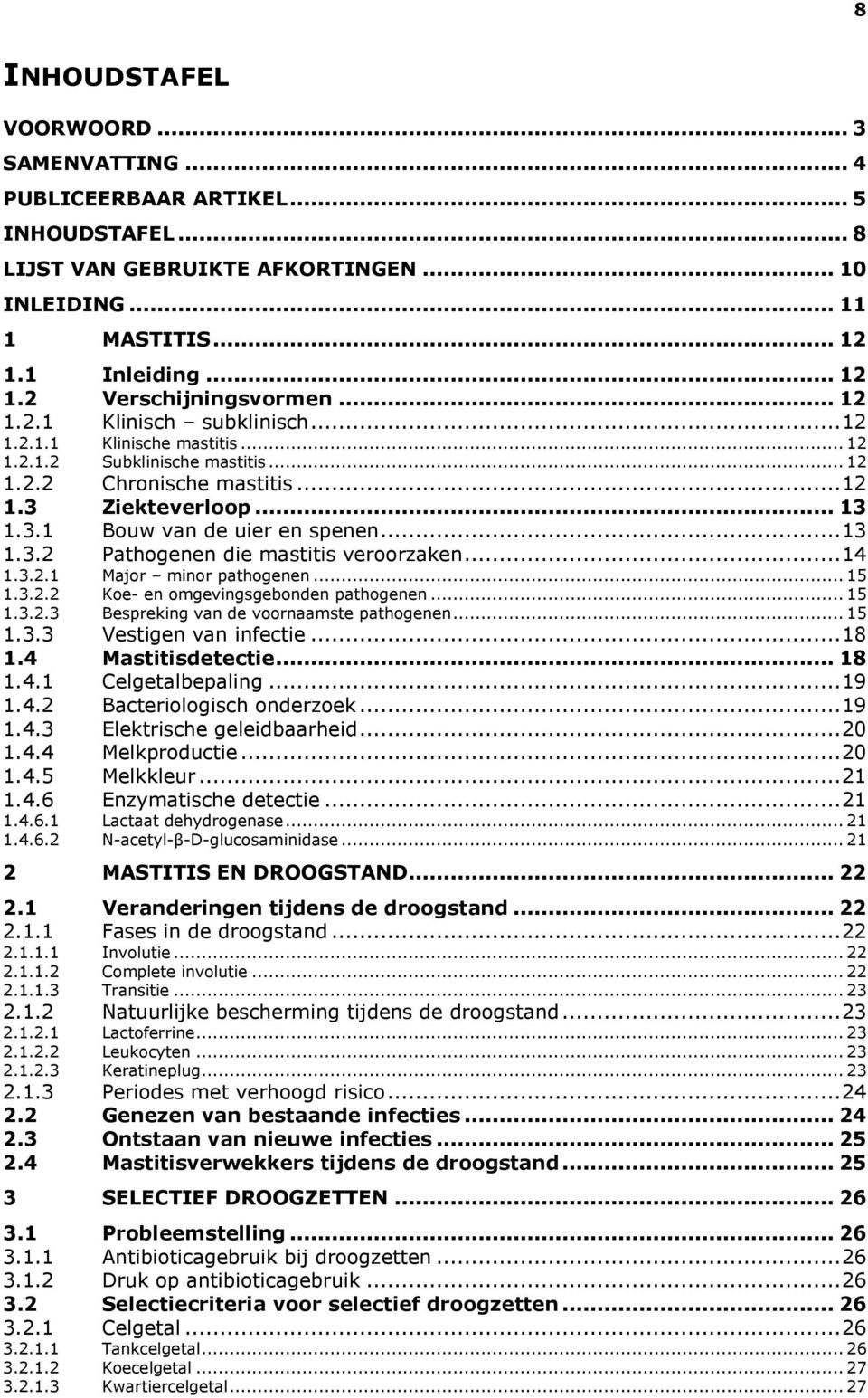 .. 13 1.3.2 Pathogenen die mastitis veroorzaken... 14 1.3.2.1 Major minor pathogenen... 15 1.3.2.2 Koe- en omgevingsgebonden pathogenen... 15 1.3.2.3 Bespreking van de voornaamste pathogenen... 15 1.3.3 Vestigen van infectie.