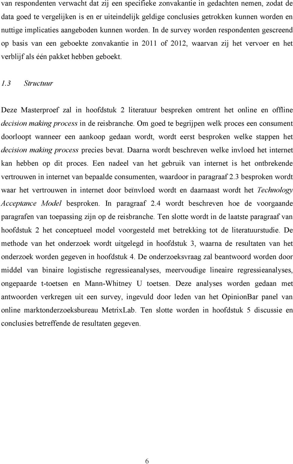 In de survey worden respondenten gescreend op basis van een geboekte zonvakantie in 2011 of 2012, waarvan zij het vervoer en het verblijf als één pakket hebben geboekt. 1.