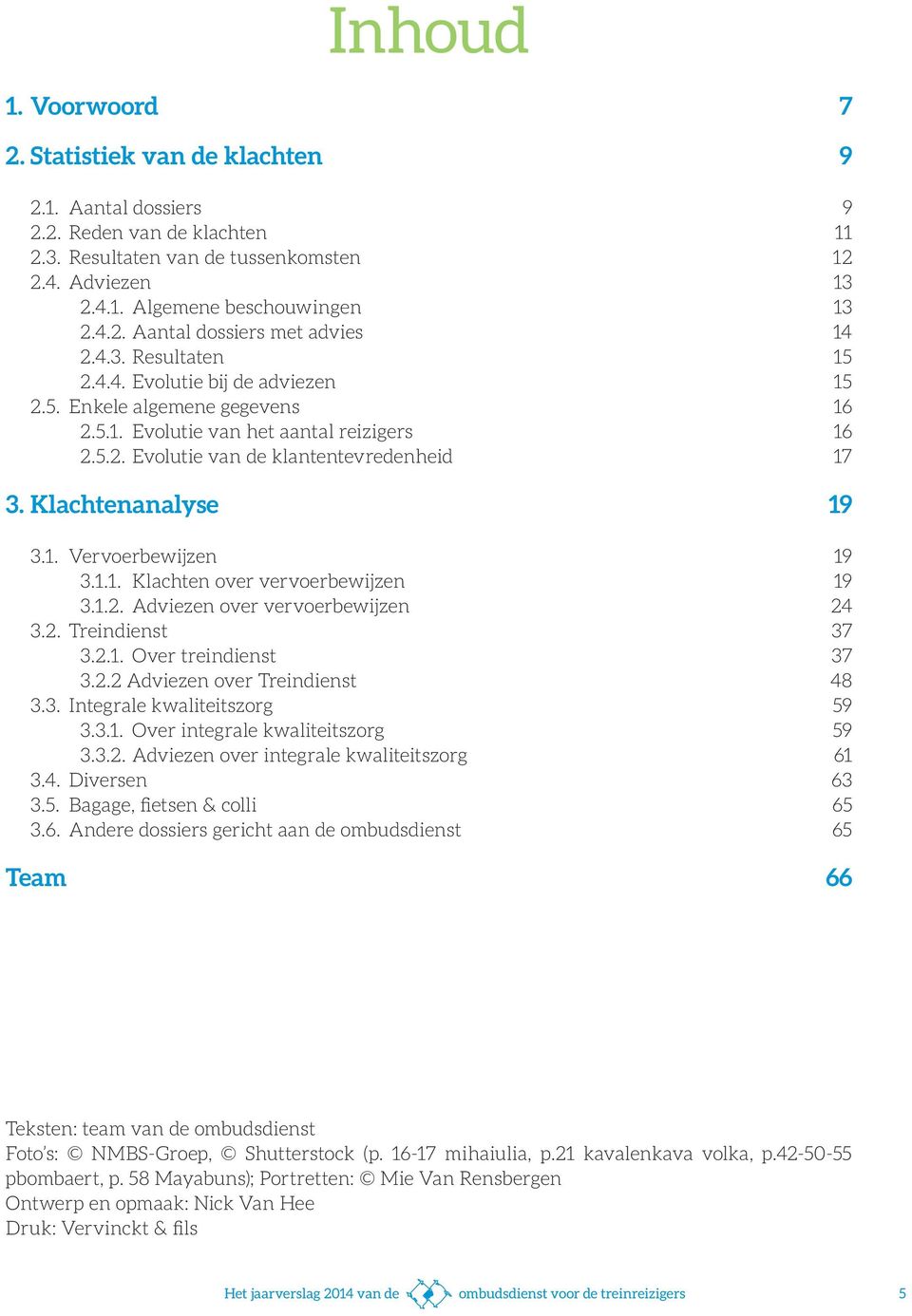 Klachtenanalyse 19 3.1. Vervoerbewijzen 19 3.1.1. Klachten over vervoerbewijzen 19 3.1.2. Adviezen over vervoerbewijzen 24 3.2. Treindienst 37 3.2.1. Over treindienst 37 3.2.2 Adviezen over Treindienst 48 3.