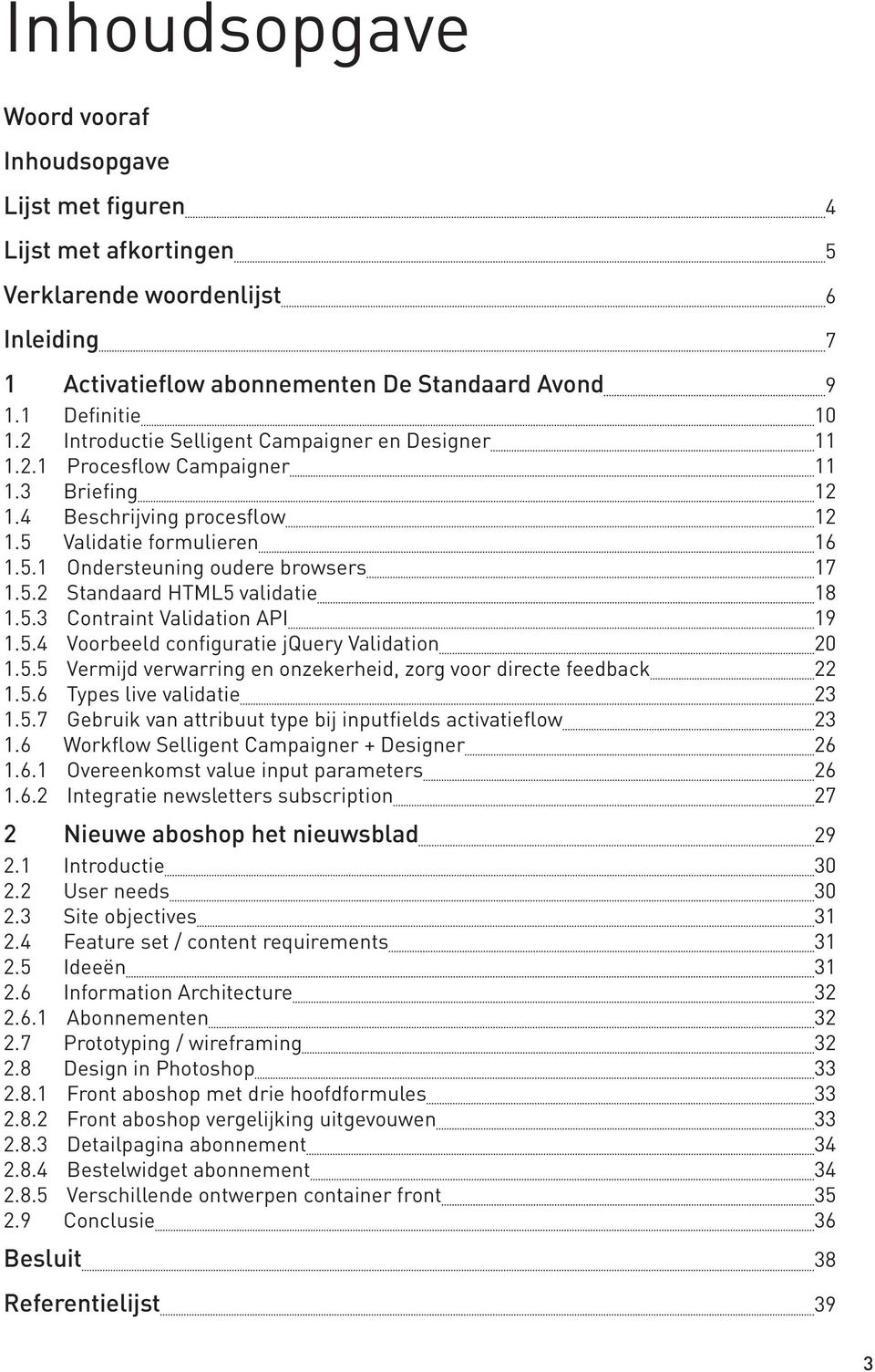 5.3 Contraint Validation API 19 1.5.4 Voorbeeld configuratie jquery Validation 20 1.5.5 Vermijd verwarring en onzekerheid, zorg voor directe feedback 22 1.5.6 Types live validatie 23 1.5.7 Gebruik van attribuut type bij inputfields activatieflow 23 1.