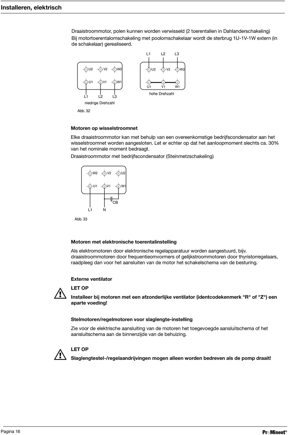 de schakelaar) realisiert. (in gerealiseerd. L1 L2 L3 U2 V2 W2 U2 V2 W2 U1 V1 W1 L1 L2 L3 niedrige Drehzahl U1 V1 W1 hohe Drehzahl Abb.