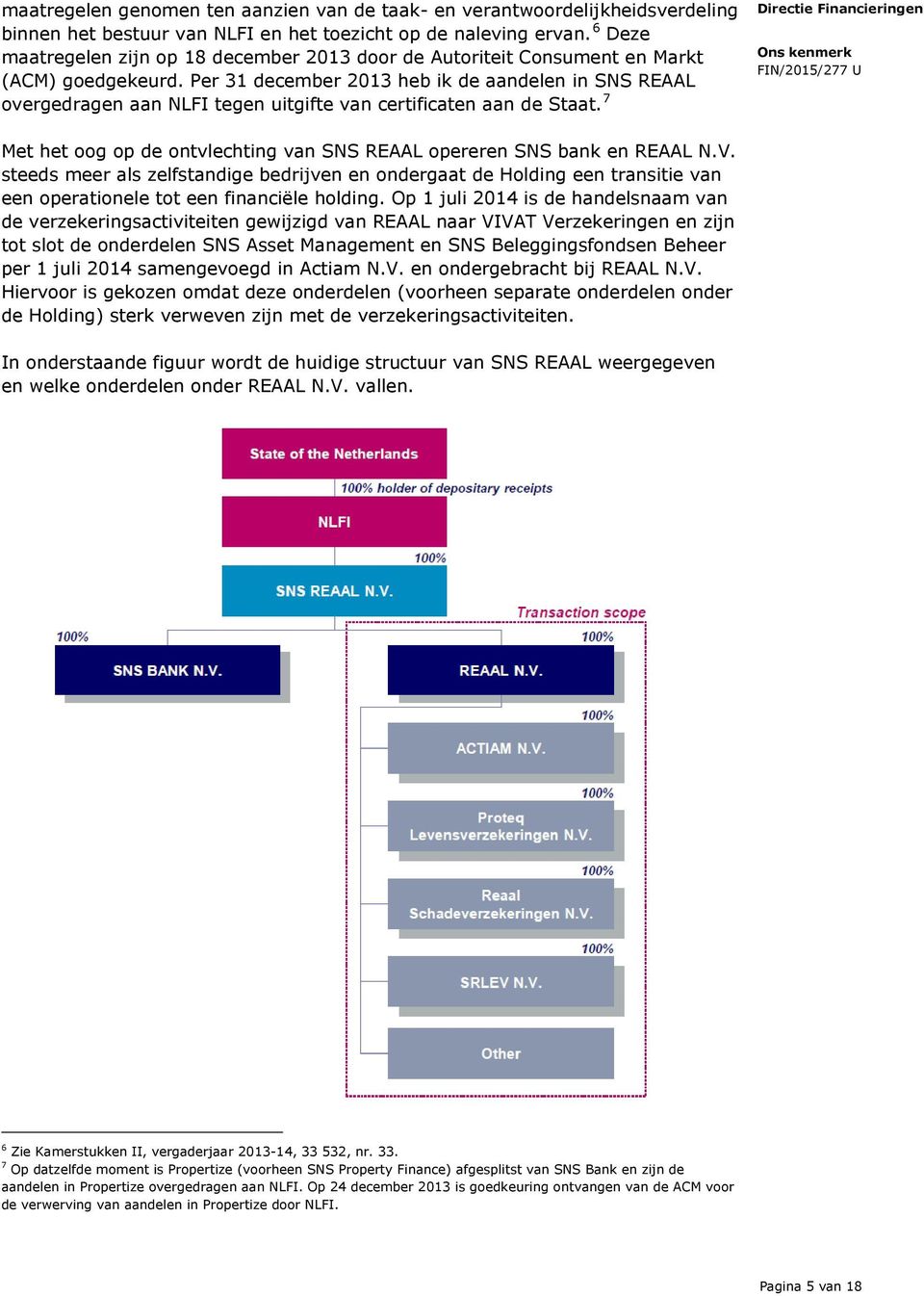 Per 31 december 2013 heb ik de aandelen in SNS REAAL overgedragen aan NLFI tegen uitgifte van certificaten aan de Staat. 7 Met het oog op de ontvlechting van SNS REAAL opereren SNS bank en REAAL N.V.