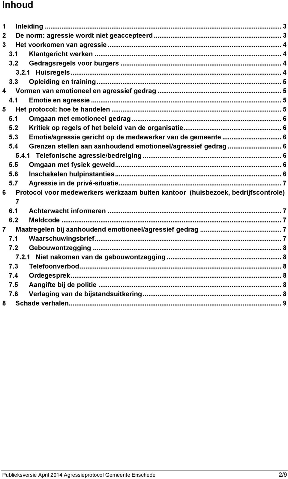 2 Kritiek op regels of het beleid van de organisatie... 6 5.3 Emotie/agressie gericht op de medewerker van de gemeente... 6 5.4 Grenzen stellen aan aanhoudend emotioneel/agressief gedrag... 6 5.4.1 Telefonische agressie/bedreiging.