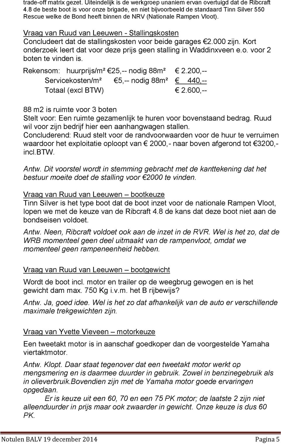 Vraag van Ruud van Leeuwen - Stallingskosten Concludeert dat de stallingskosten voor beide garages 2.000 zijn. Kort onderzoek leert dat voor deze prijs geen stalling in Waddinxveen e.o. voor 2 boten te vinden is.