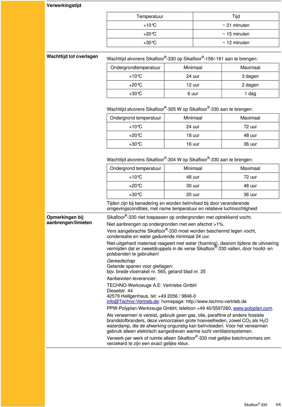 18 uur 48 uur +30 C 16 uur 36 uur Wachttijd alvorens Sikafloor -304 W op aan te brengen: Ondergrond temperatuur Minimaal Maximaal +10 C 48 uur 72 uur +20 C 30 uur 48 uur +30 C 20 uur 36 uur Tijden