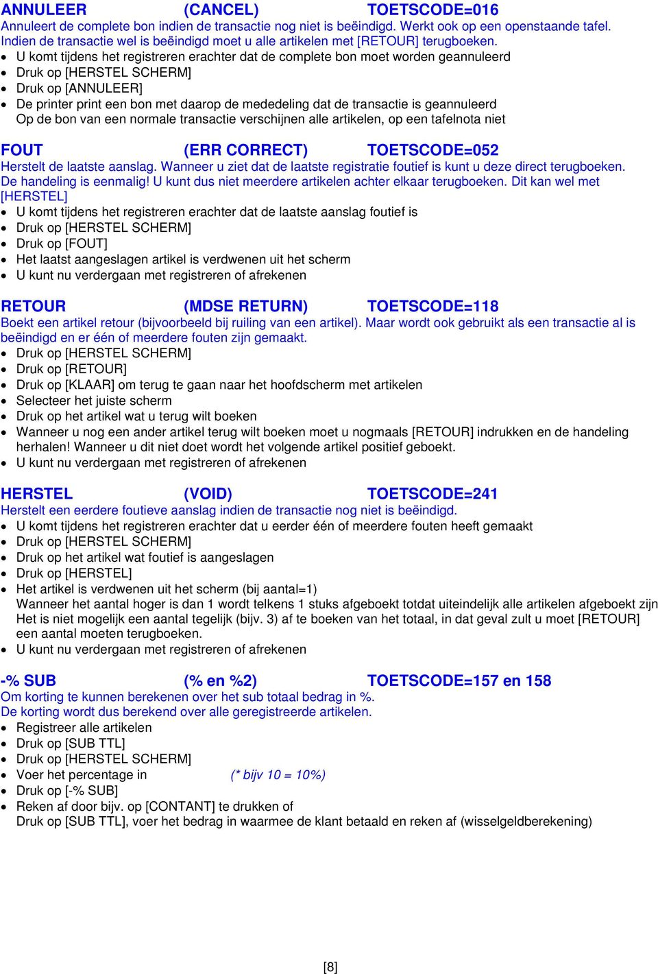 U komt tijdens het registreren erachter dat de complete bon moet worden geannuleerd Druk op [HERSTEL SCHERM] Druk op [ANNULEER] De printer print een bon met daarop de mededeling dat de transactie is