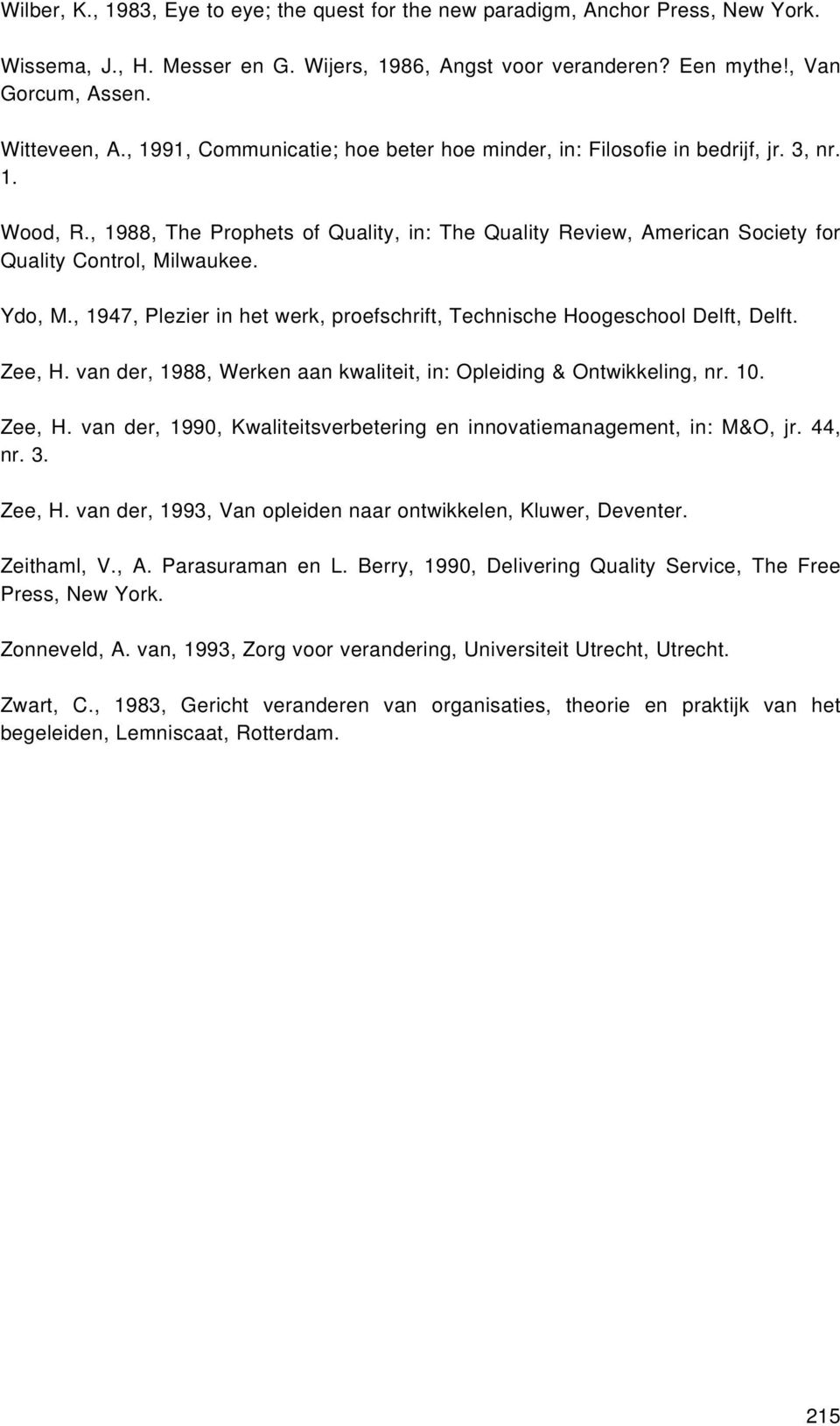 Ydo, M., 1947, Plezier in het werk, proefschrift, Technische Hoogeschool Delft, Delft. Zee, H. van der, 1988, Werken aan kwaliteit, in: Opleiding & Ontwikkeling, nr. 10. Zee, H. van der, 1990, Kwaliteitsverbetering en innovatiemanagement, in: M&O, jr.