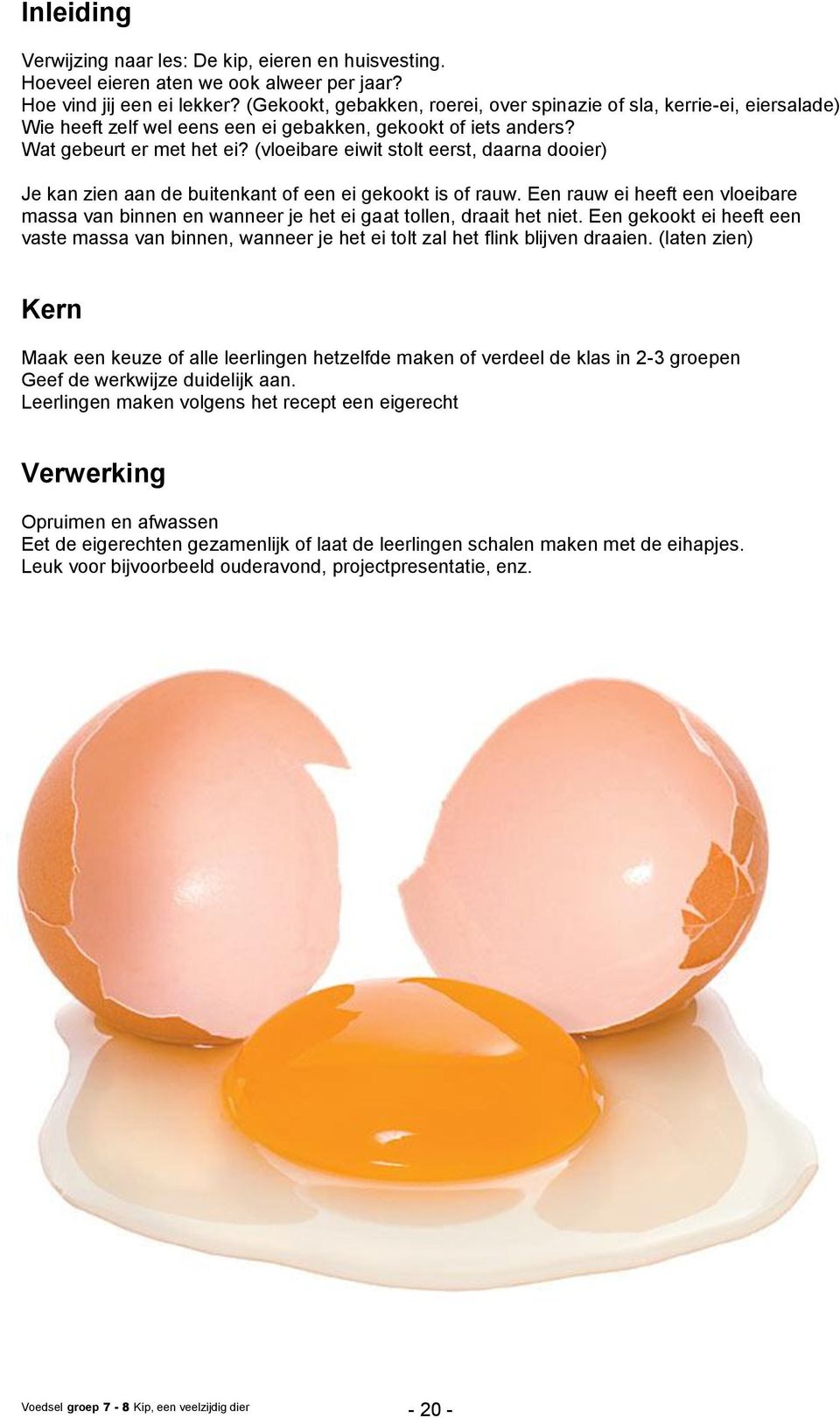 (vloeibare eiwit stolt eerst, daarna dooier) Je kan zien aan de buitenkant of een ei gekookt is of rauw.