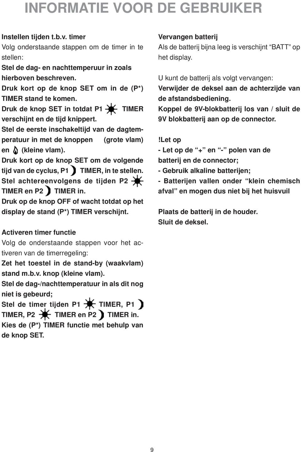 Stel de eerste inschakeltijd van de dagtemperatuur in met de knoppen (grote vlam) en (kleine vlam). Druk kort op de knop SET om de volgende tijd van de cyclus, P1 TIMER, in te stellen.