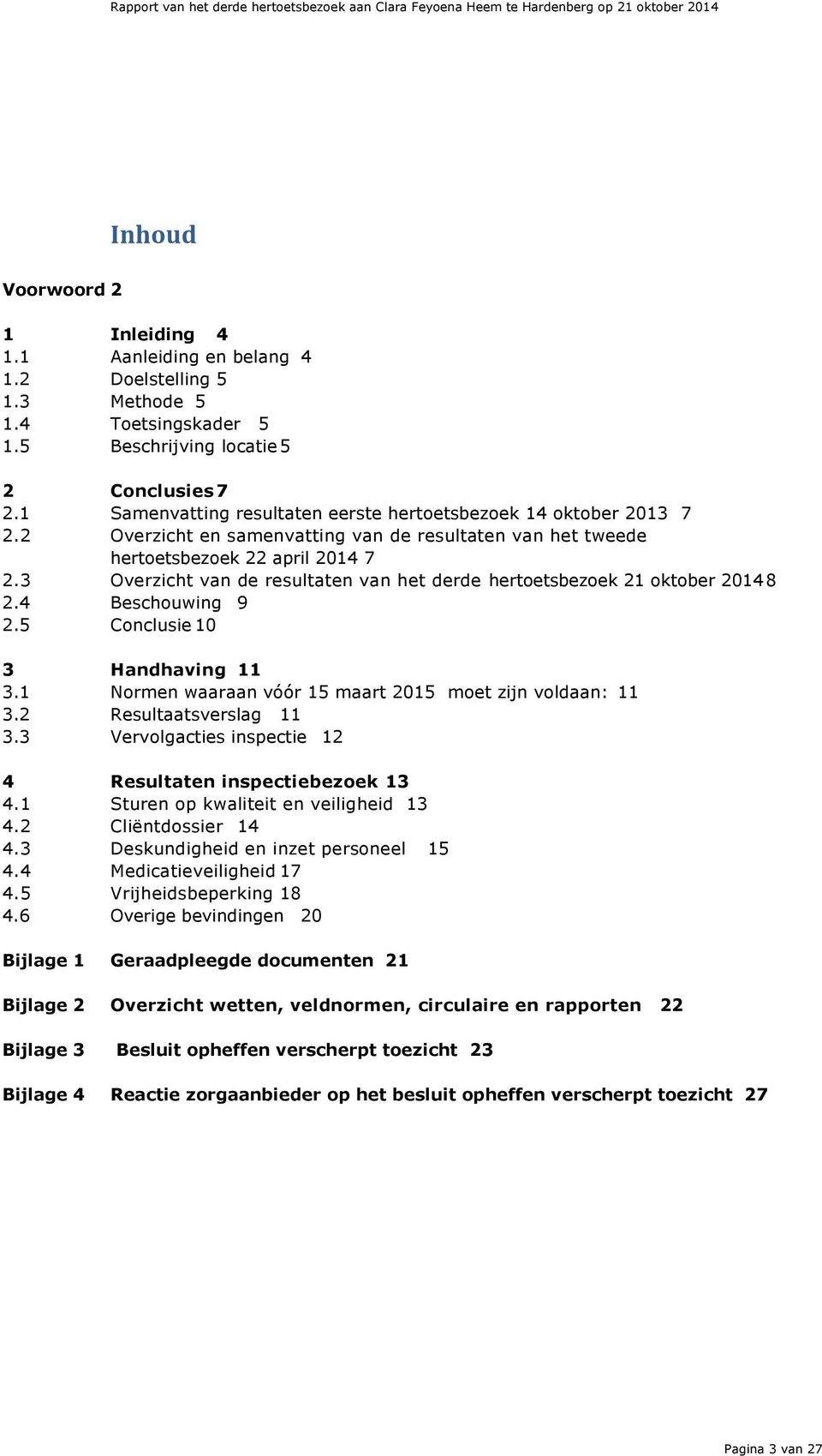 3 Overzicht van de resultaten van het derde hertoetsbezoek 21 oktober 2014 8 2.4 Beschouwing 9 2.5 Conclusie 10 3 Handhaving 11 3.1 Normen waaraan vóór 15 maart 2015 moet zijn voldaan: 11 3.