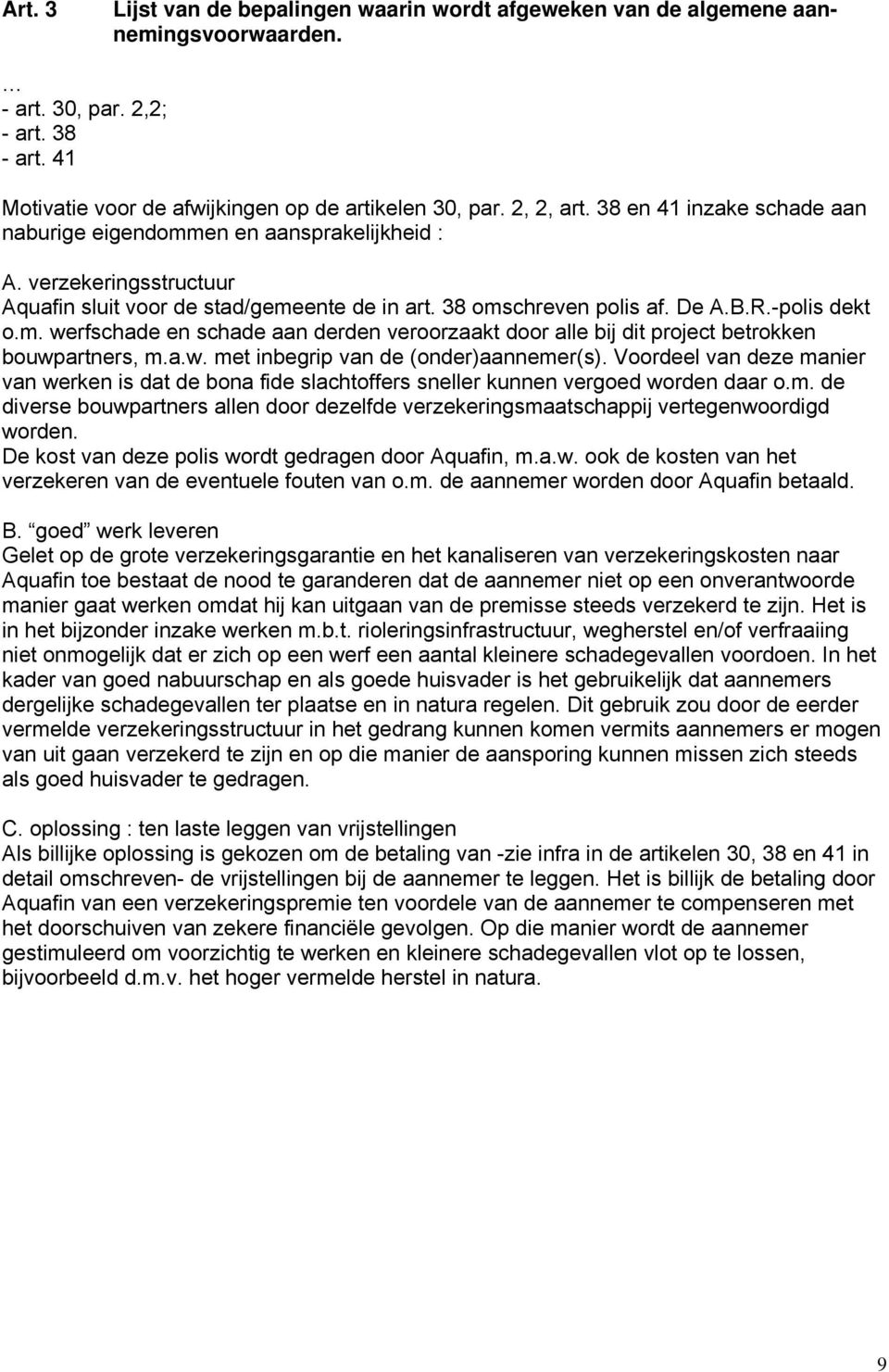 a.w. met inbegrip van de (onder)aannemer(s). Voordeel van deze manier van werken is dat de bona fide slachtoffers sneller kunnen vergoed worden daar o.m. de diverse bouwpartners allen door dezelfde verzekeringsmaatschappij vertegenwoordigd worden.